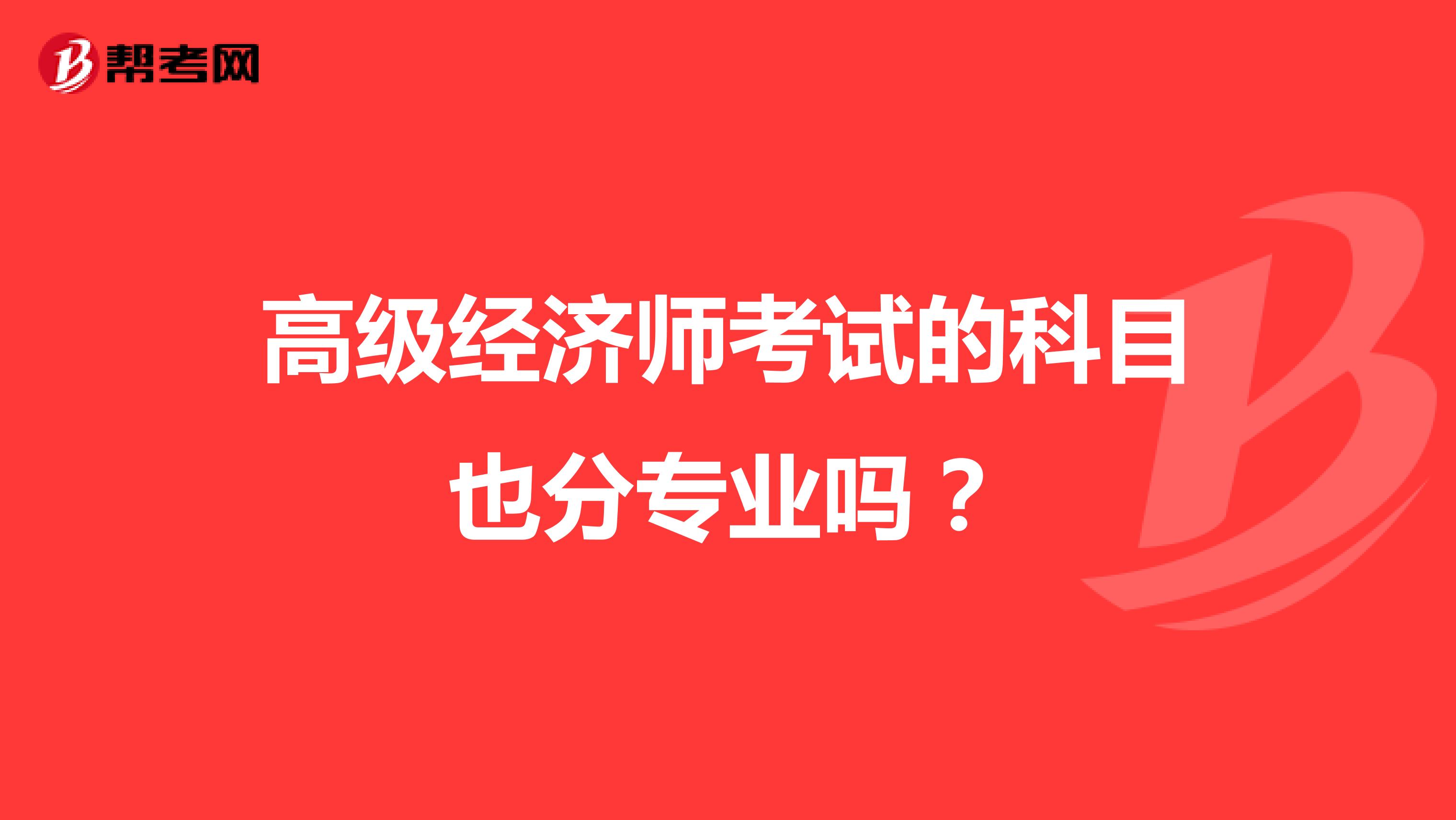 高級經濟師考試的科目也分專業(yè)嗎？
