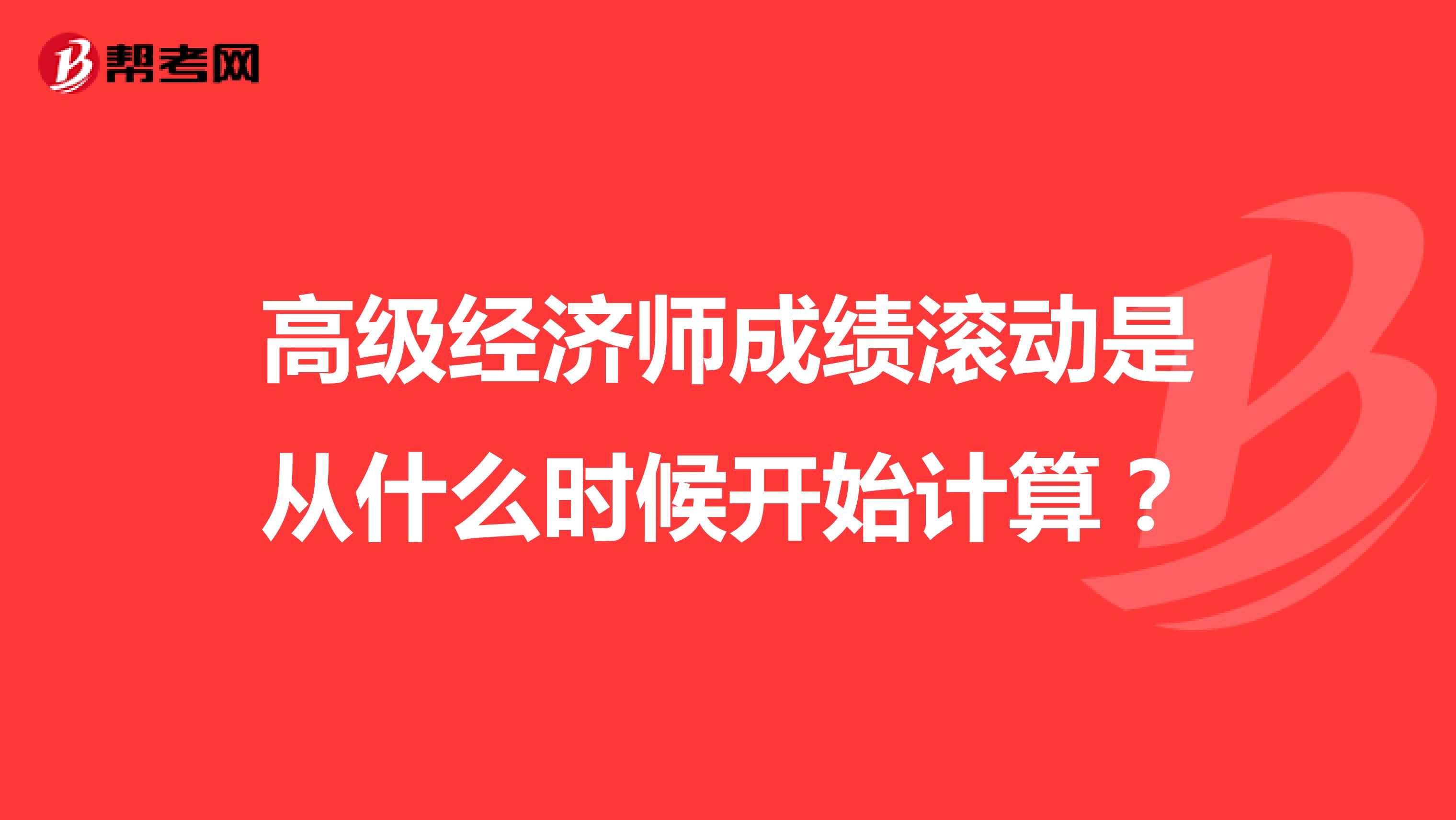 高級(jí)經(jīng)濟(jì)師成績(jī)滾動(dòng)是從什么時(shí)候開始計(jì)算?