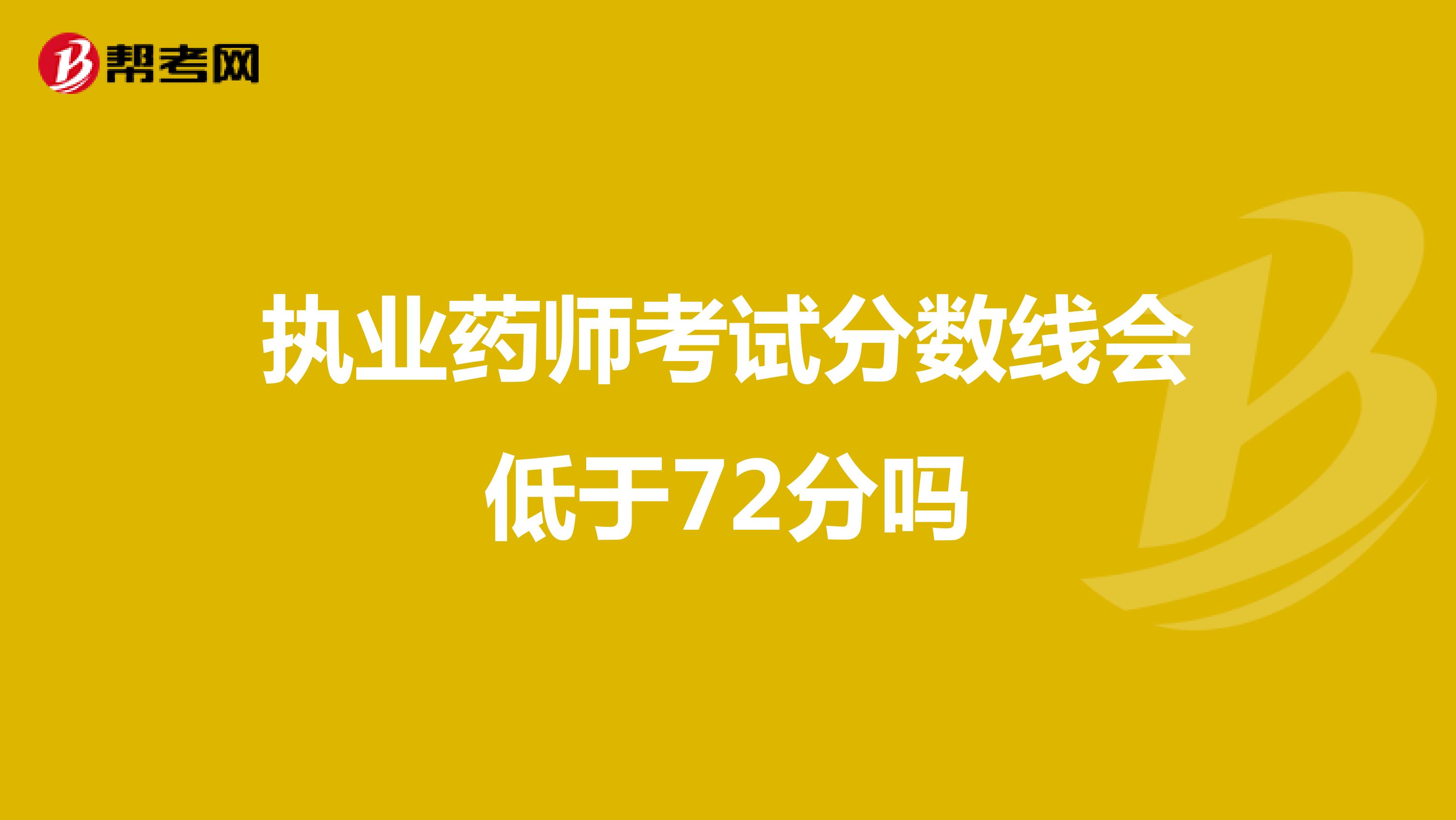 执业药师考试分数线会低于72分吗