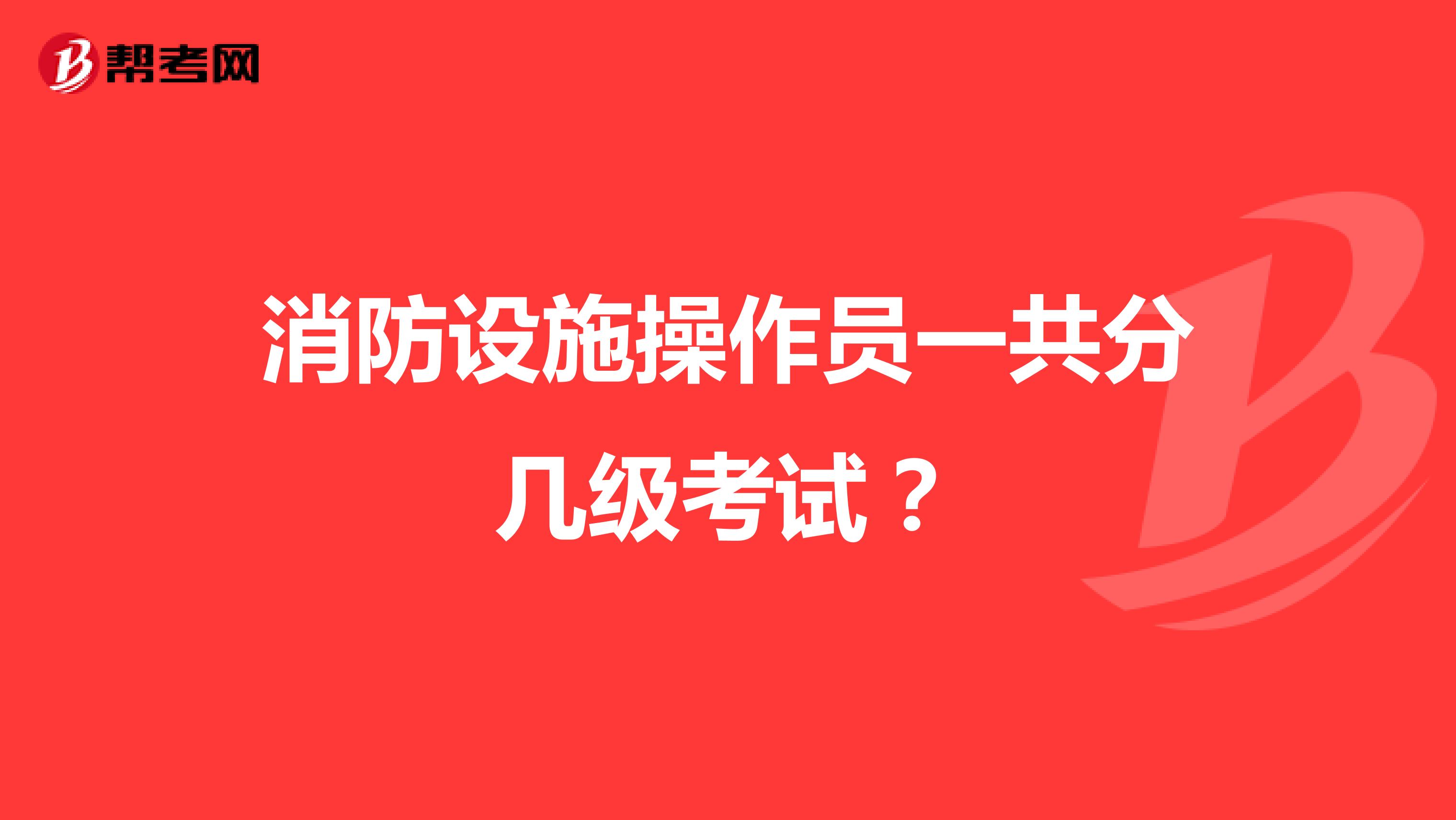 消防设施操作员一共分几级考试?