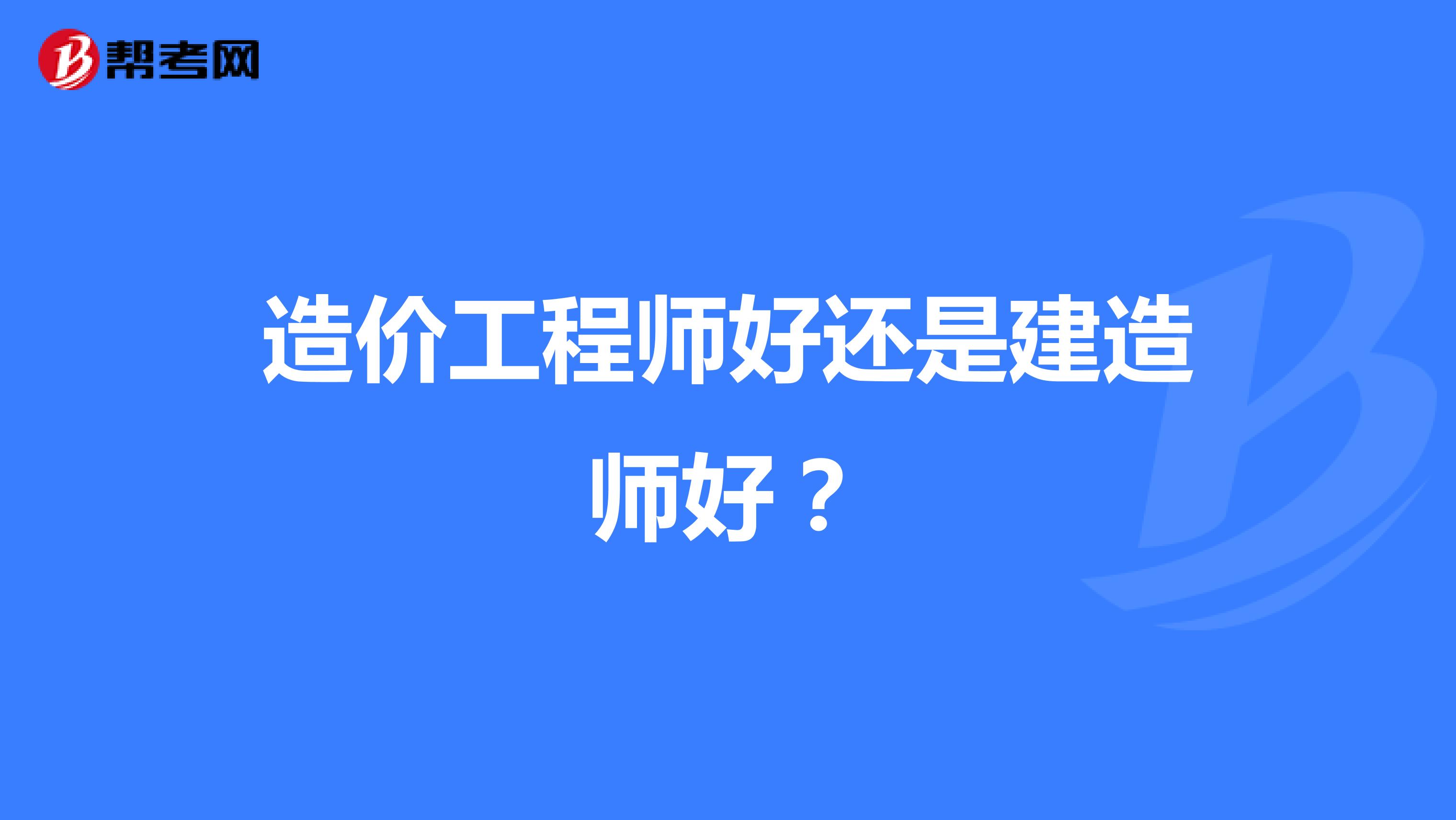 造价工程师好还是建造师好?