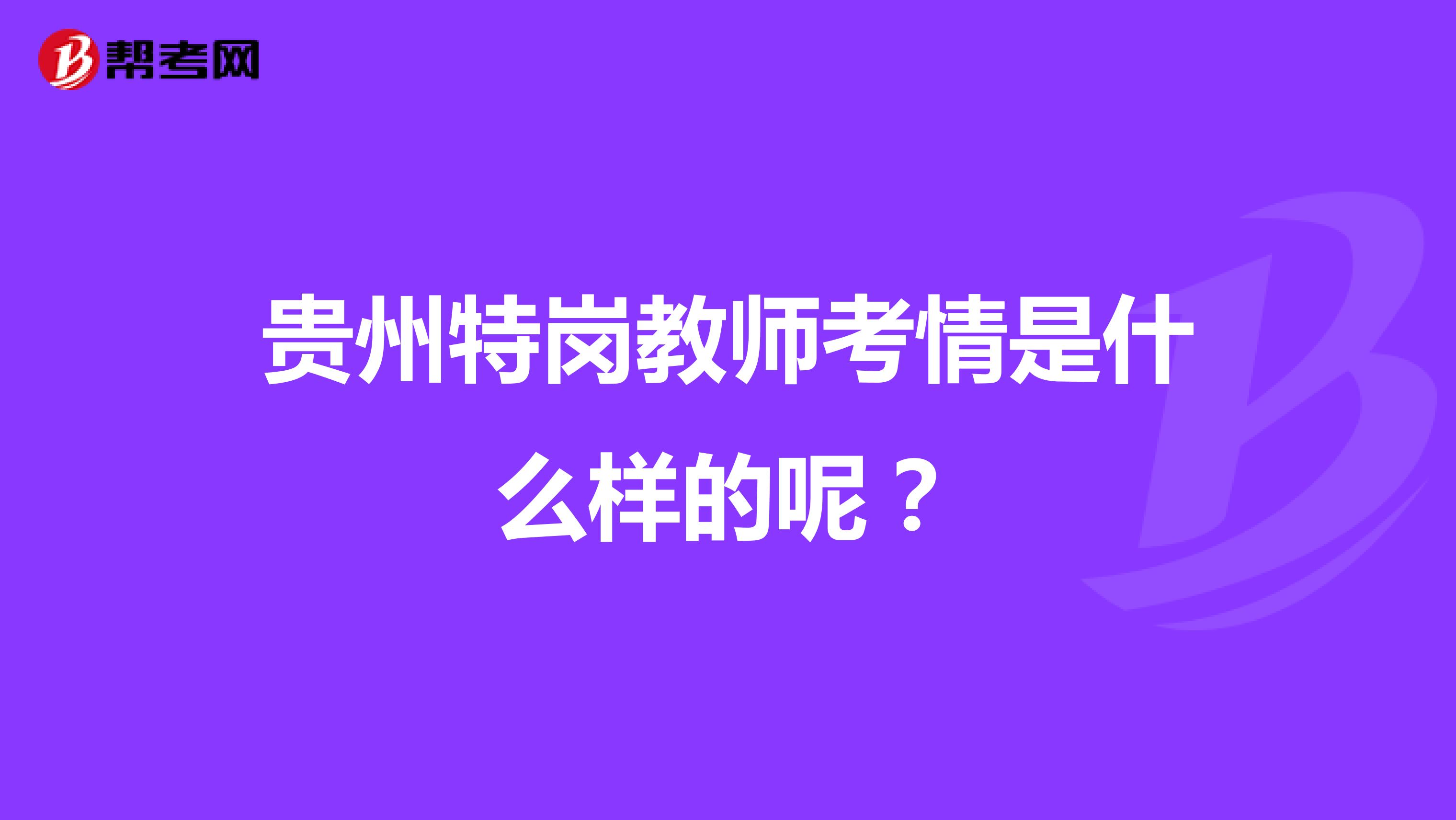 贵州特岗教师考情是什么样的呢?