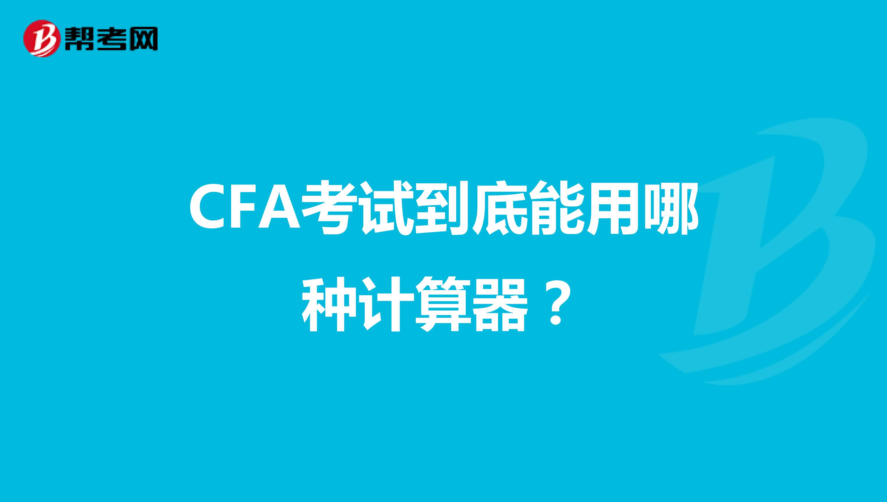 CFA考试到底能用哪种计算器？