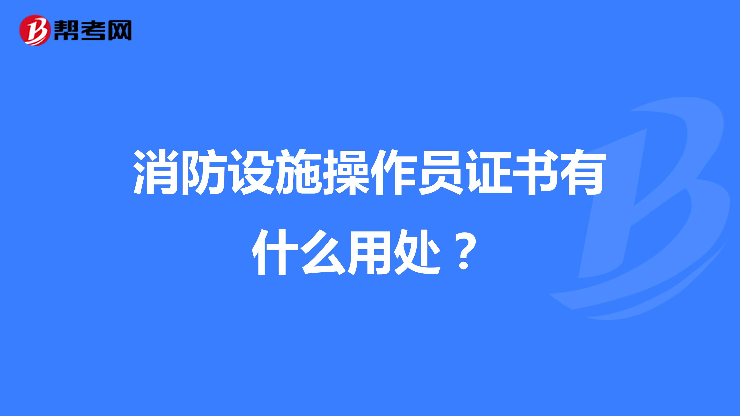 消防设施操作员证书有什么用处?