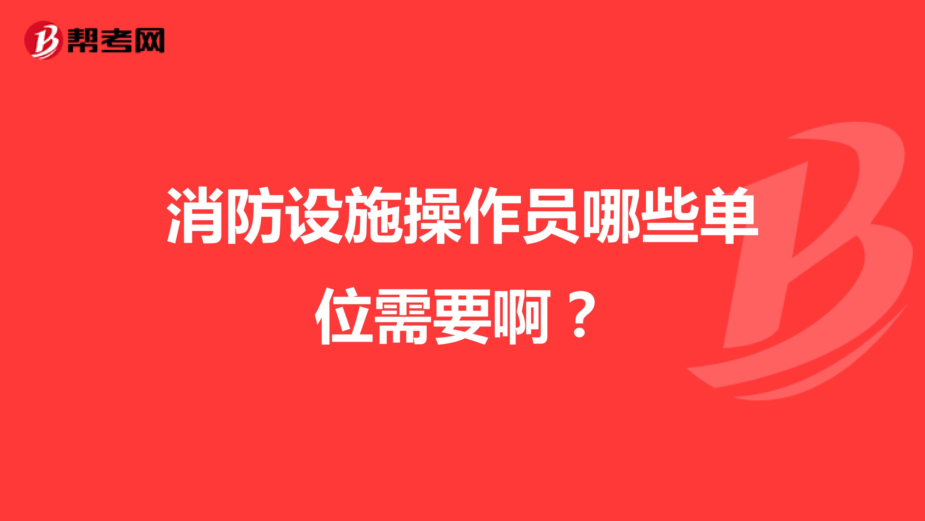 消防设施操作员哪些单位需要啊?