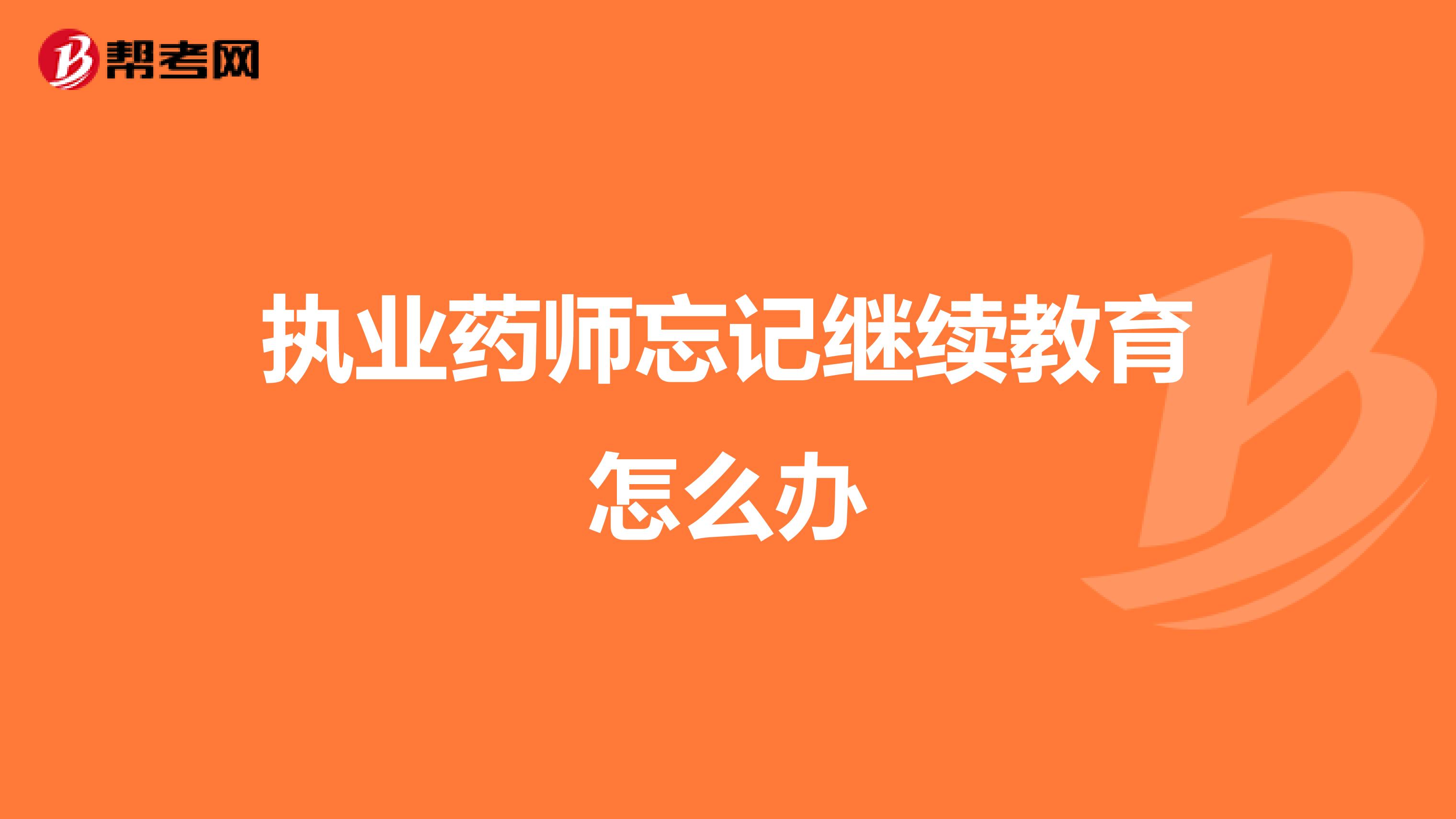 执业药师忘记继续教育怎么办