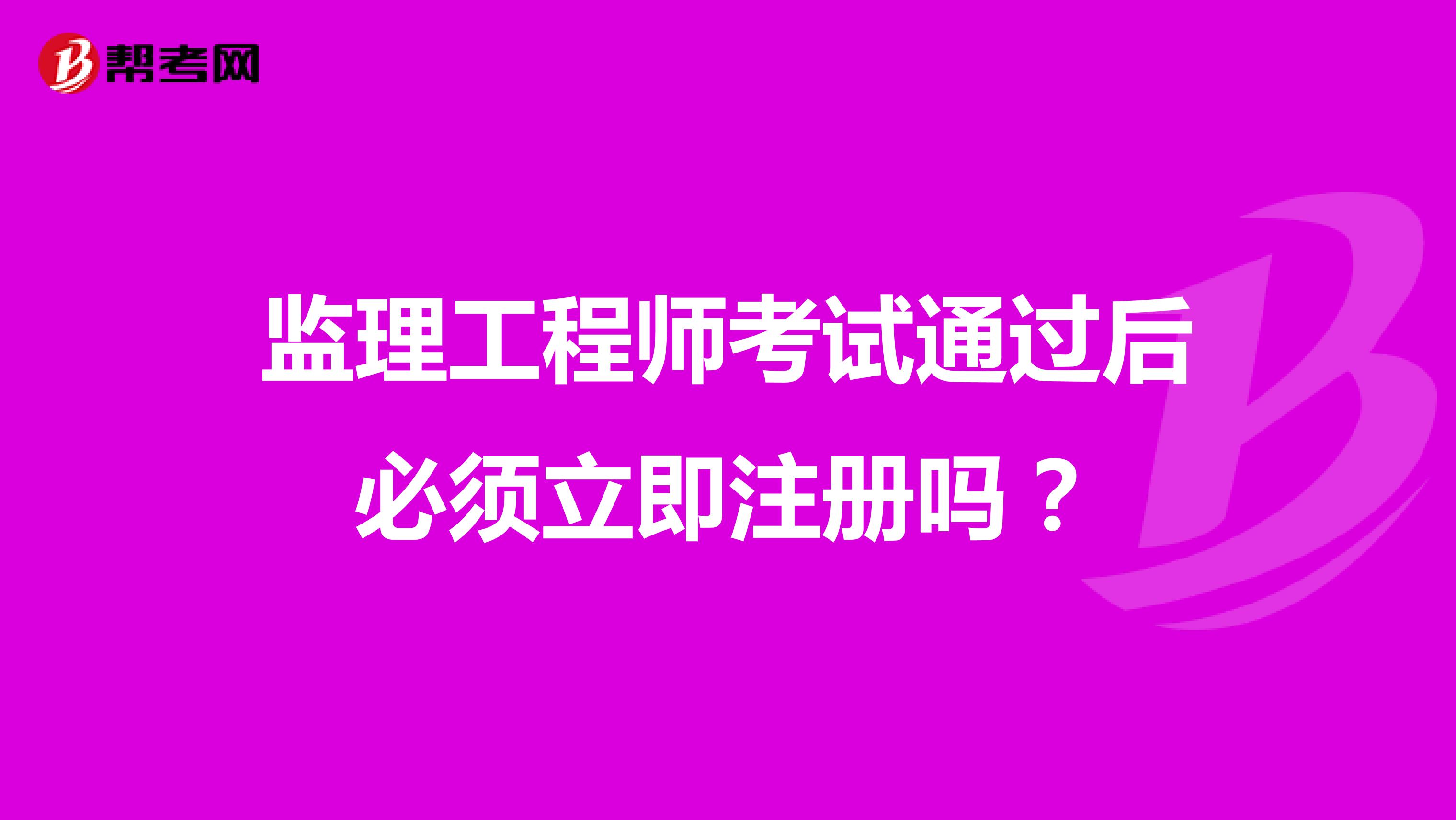 监理工程师考试通过后必须立即注册吗?