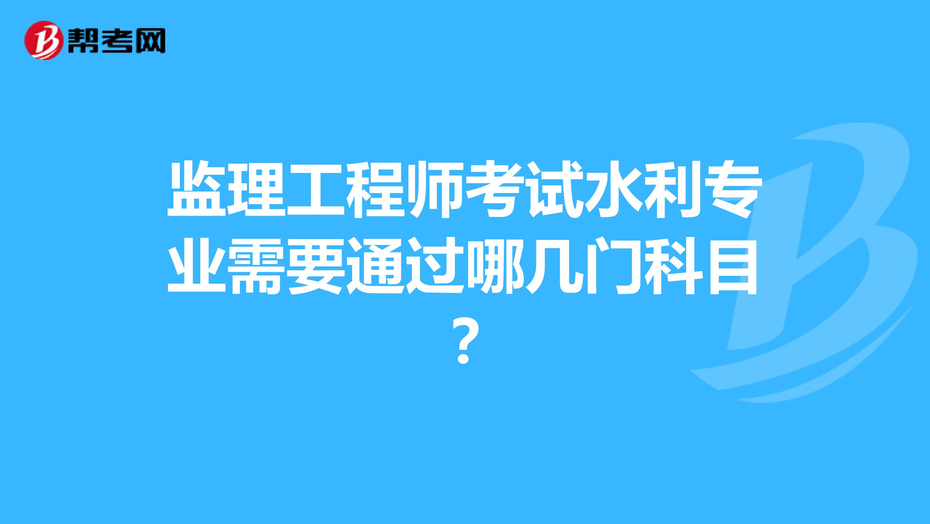 监理工程师考试水利专业需要通过哪几门科目?