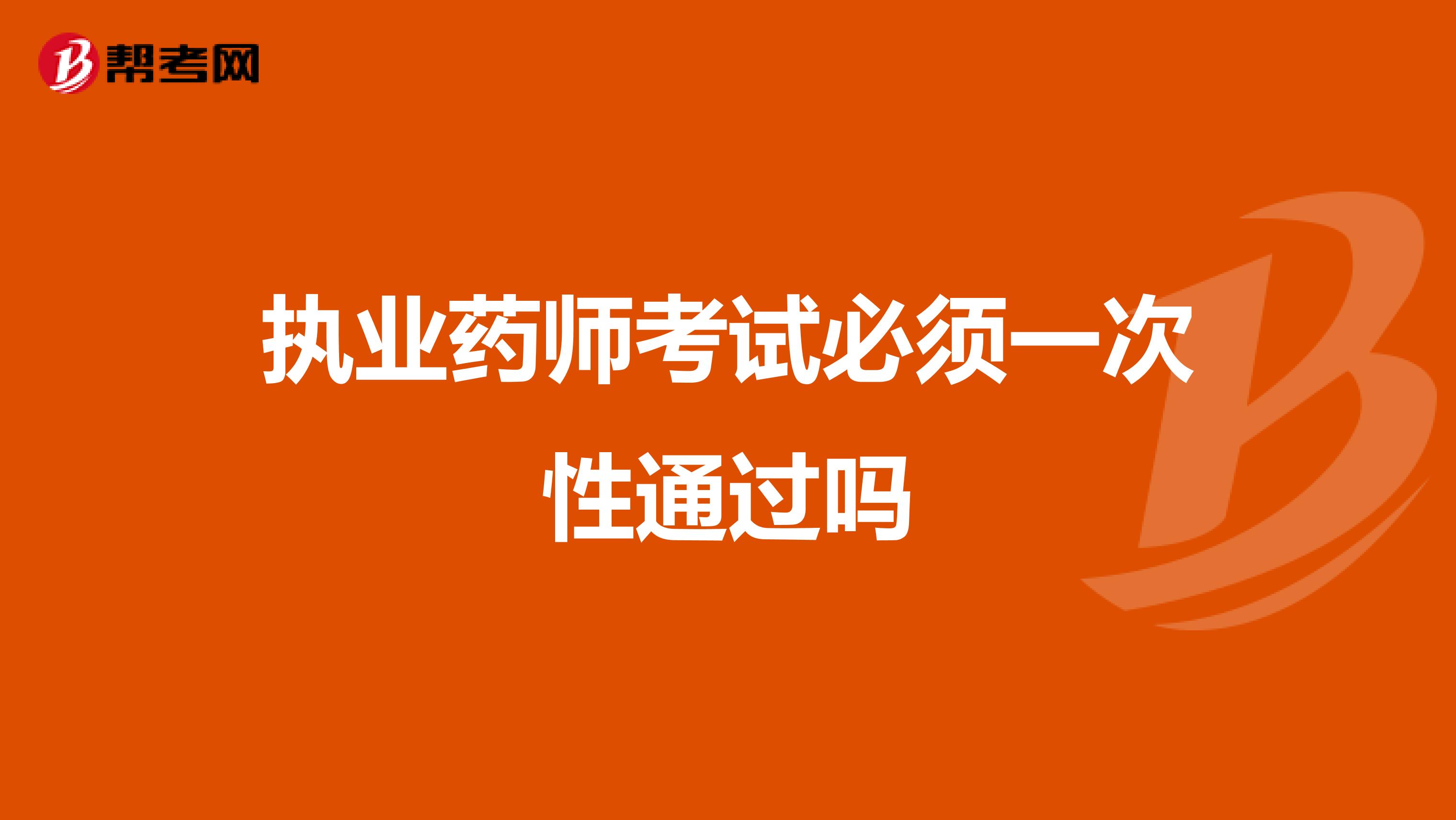 执业药师考试必须一次性通过吗