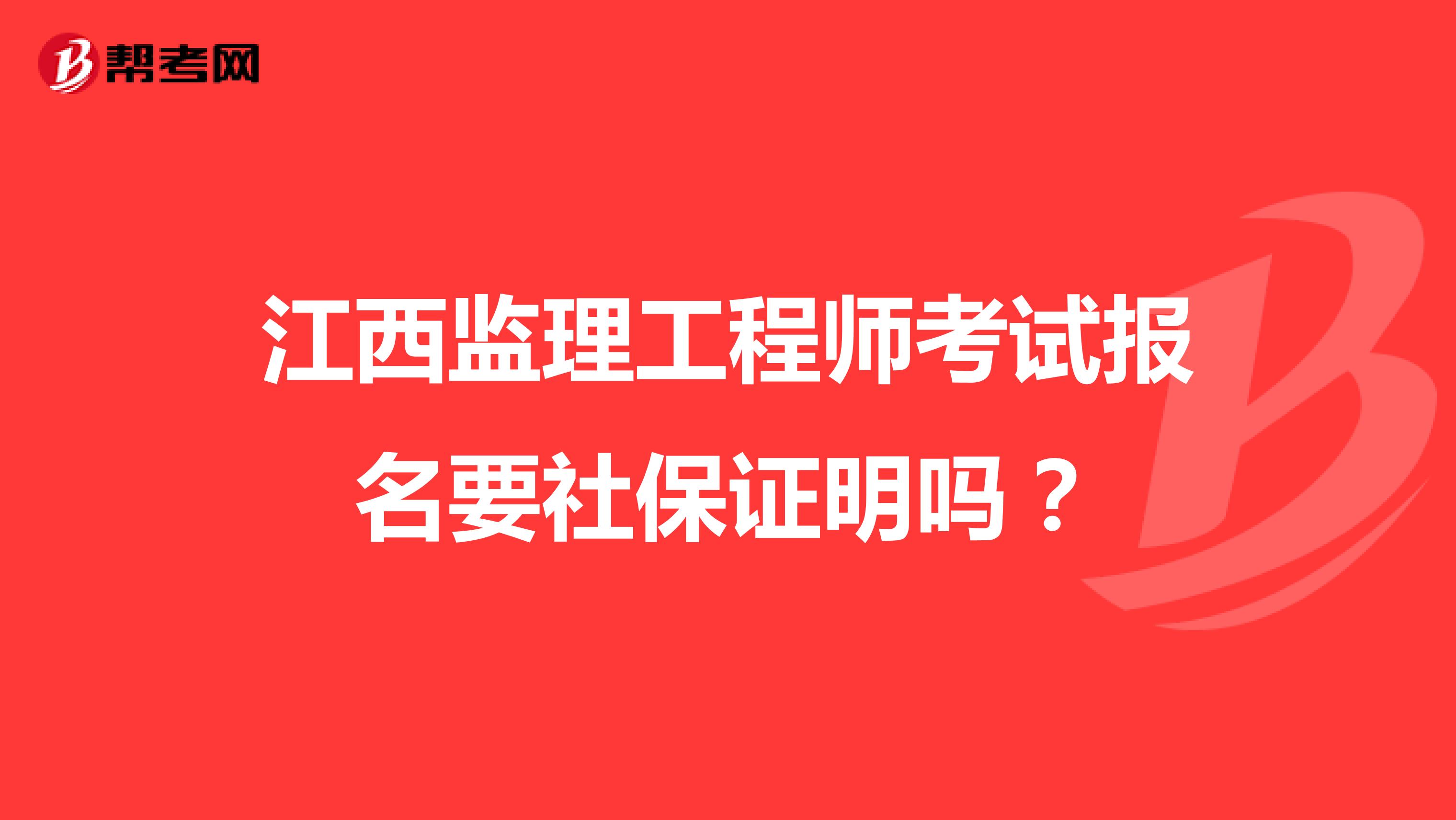 江西监理工程师考试报名要社保证明吗?