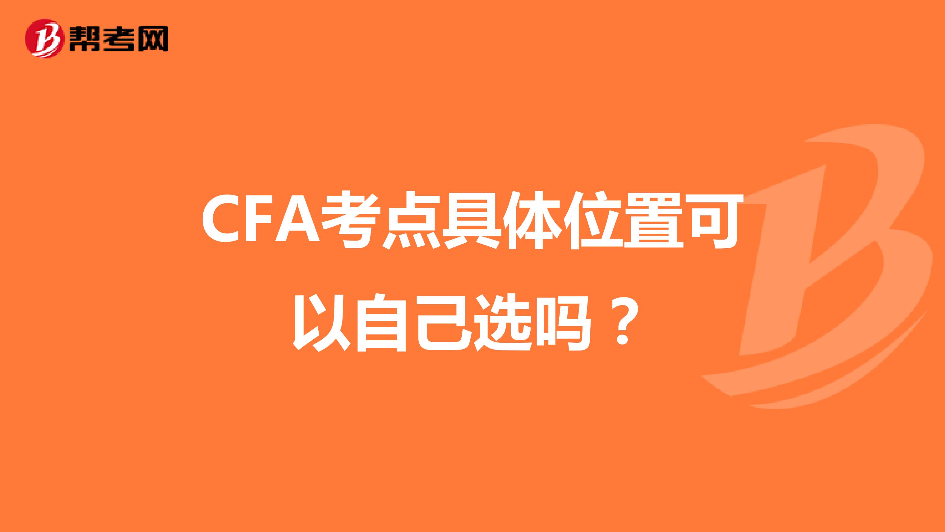 CFA考点具体位置可以自己选吗？