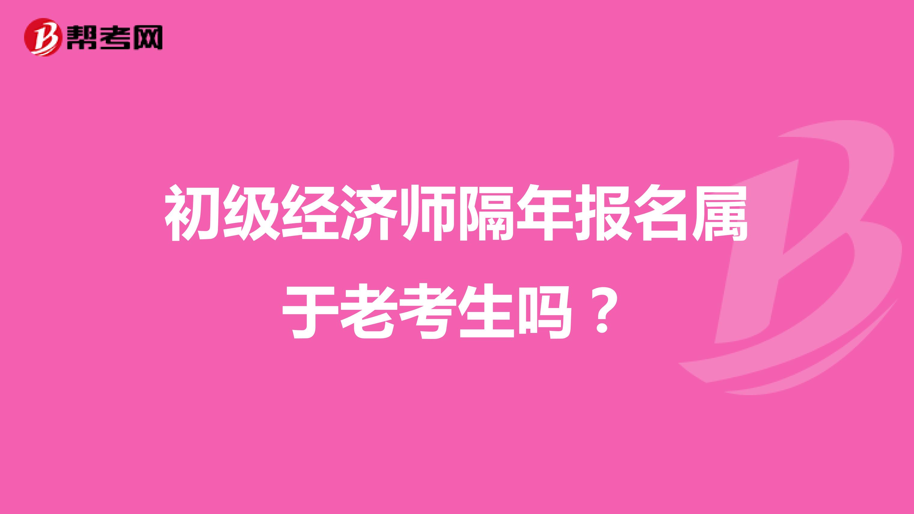 初級(jí)經(jīng)濟(jì)師隔年報(bào)名屬于老考生嗎？