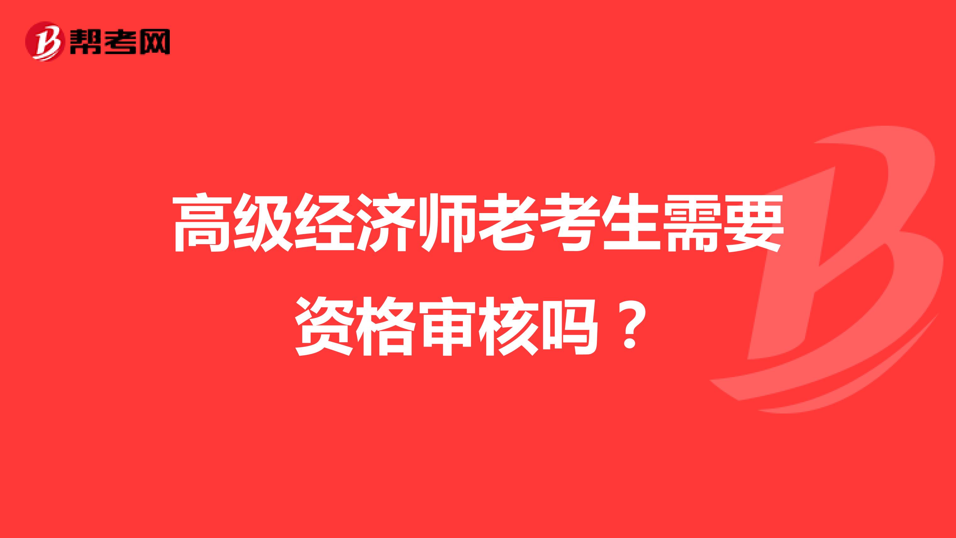 高級經(jīng)濟師老考生需要資格審核嗎?