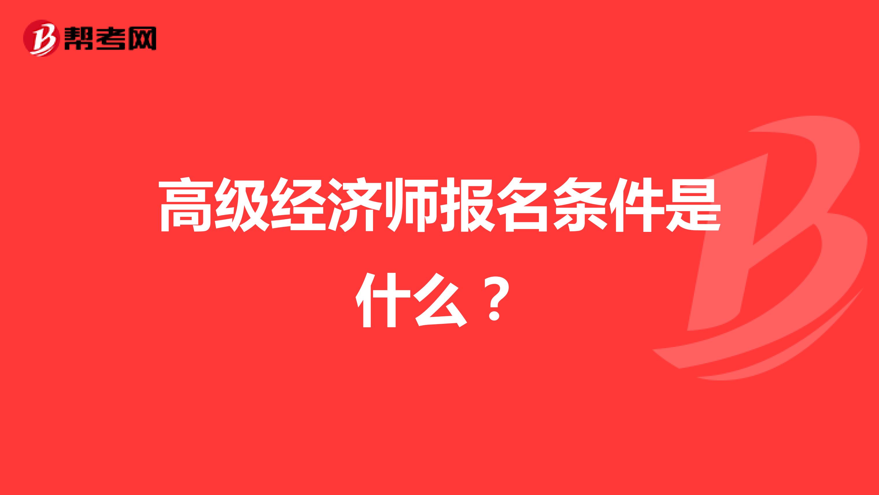 高級(jí)經(jīng)濟(jì)師報(bào)名條件是什么?
