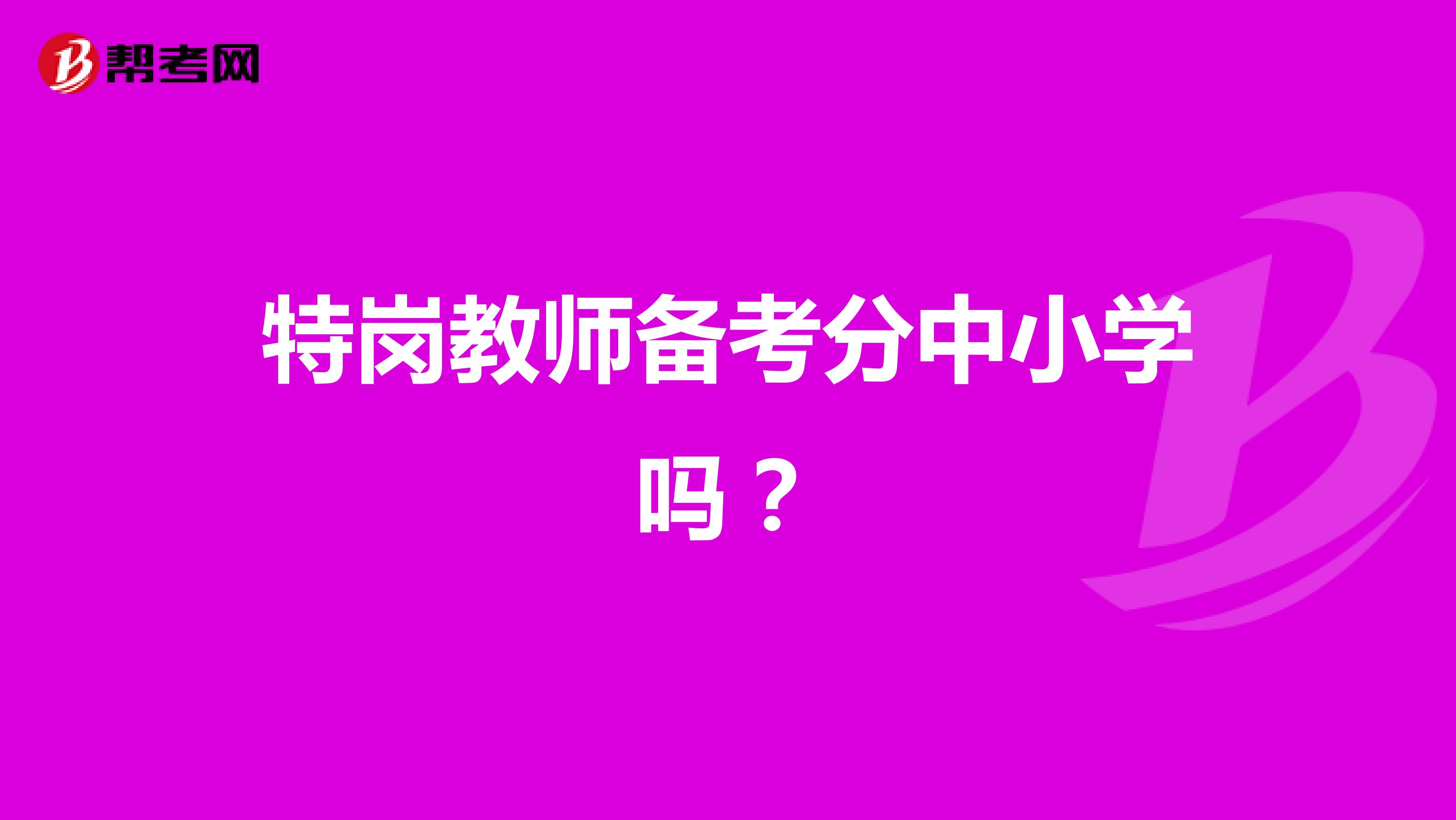 特岗教师备考分中小学吗？