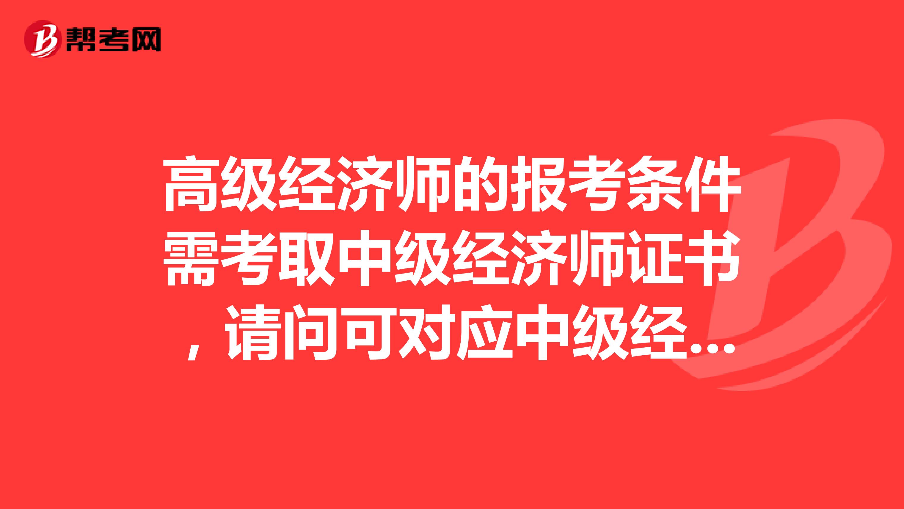 高级经济师的报考条件需考取中级经济师证书，请问可对应中级经济师的资格证书有哪些？