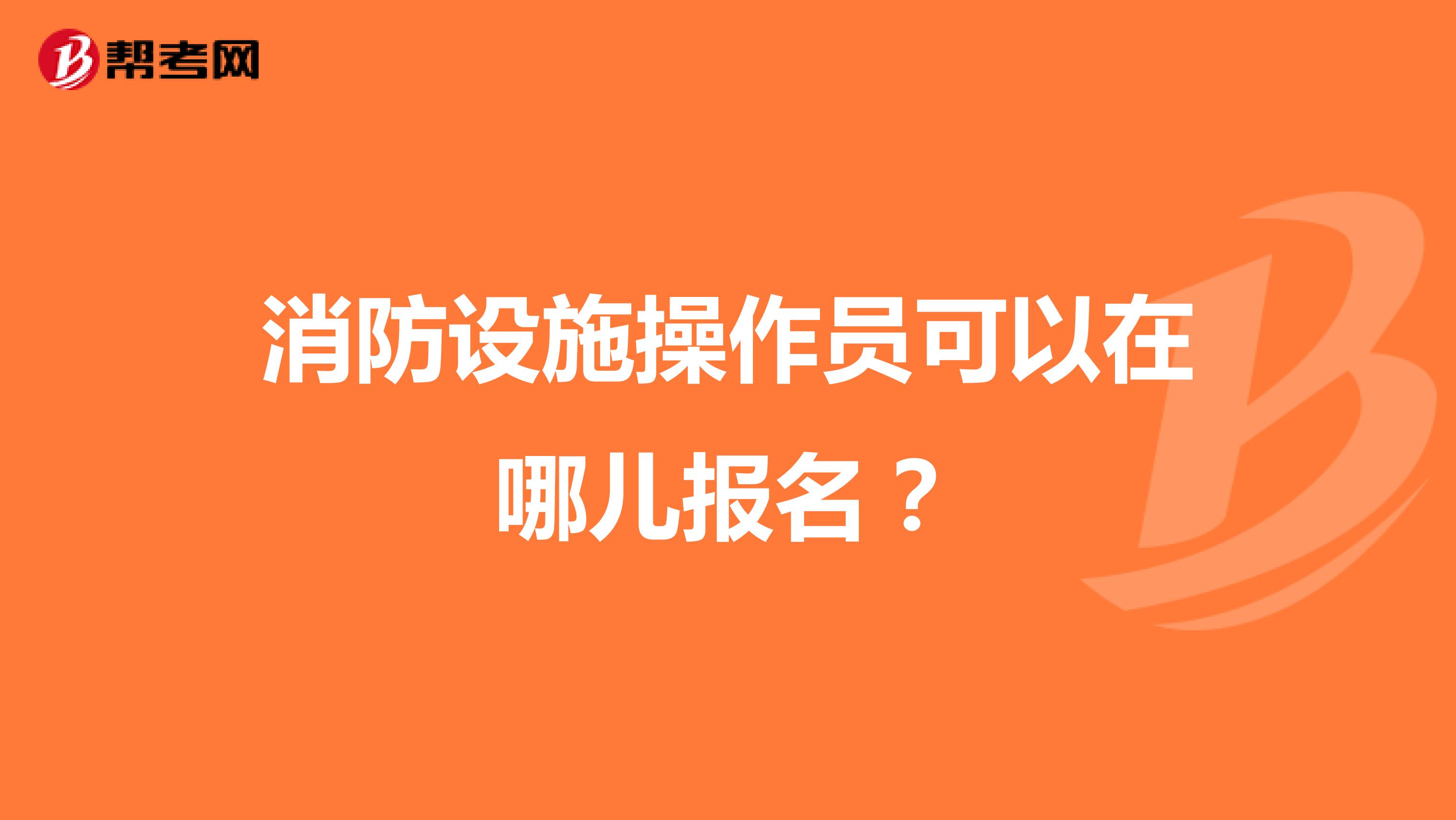 消防設(shè)施操作員可以在哪兒報名？