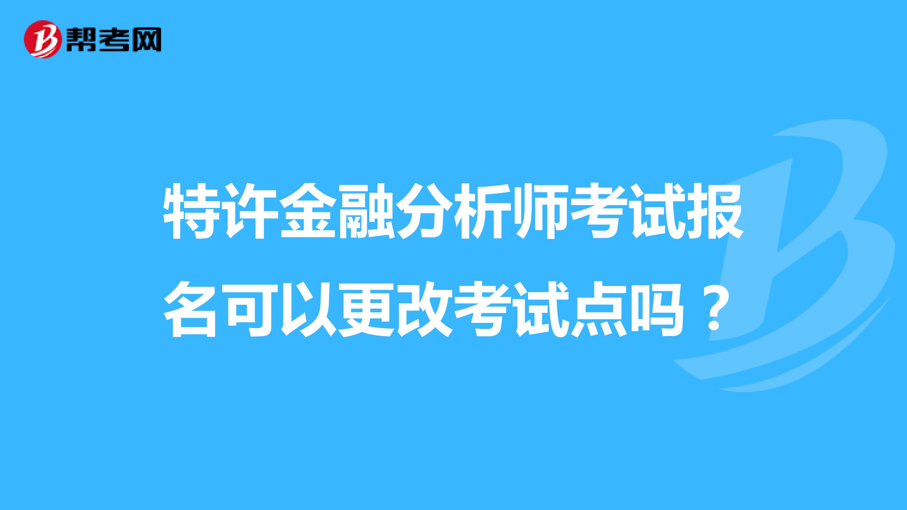 特许金融分析师考试报名可以更改考试点吗?