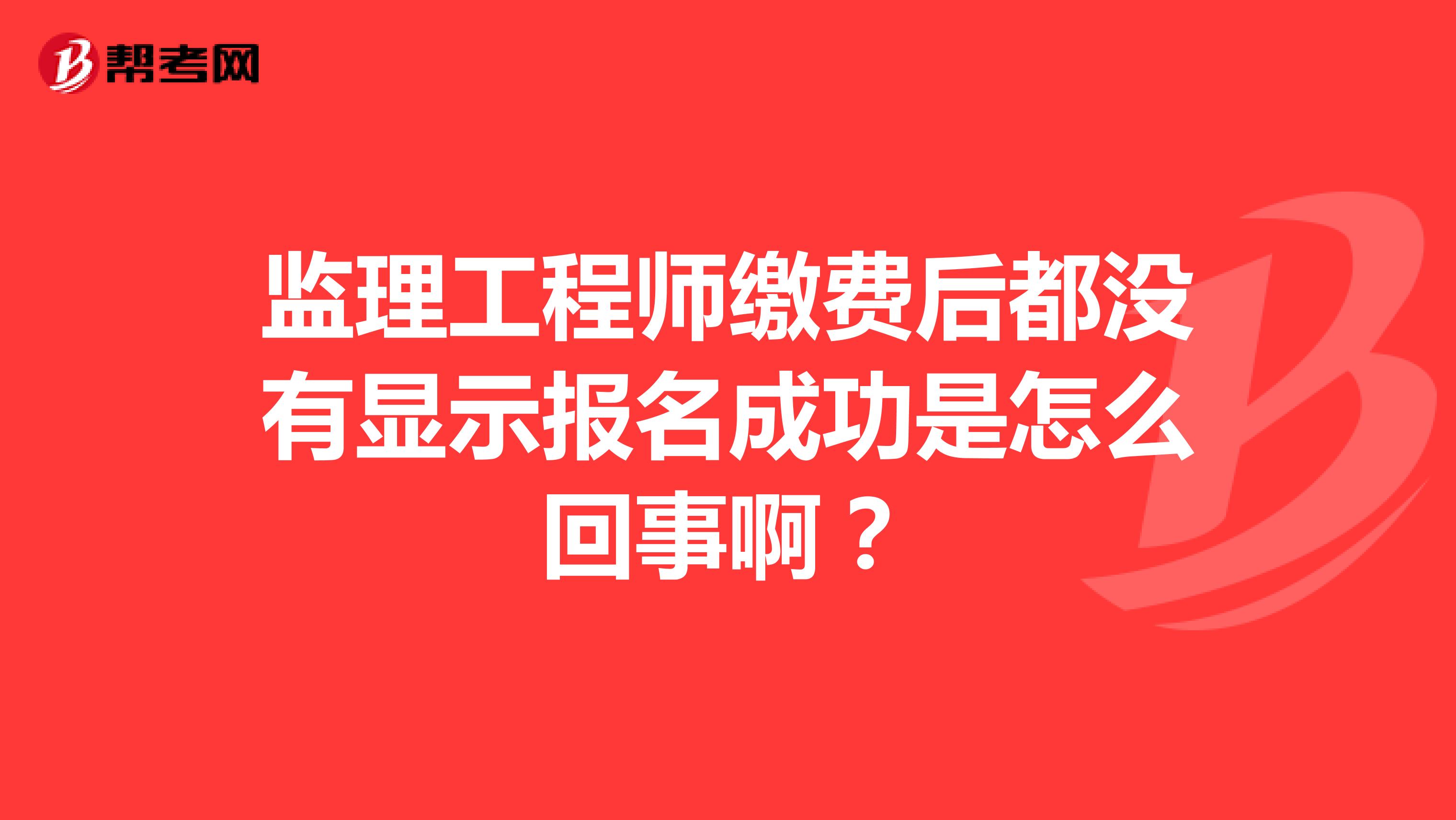 监理工程师缴费后都没有显示报名成功是怎么回事啊？
