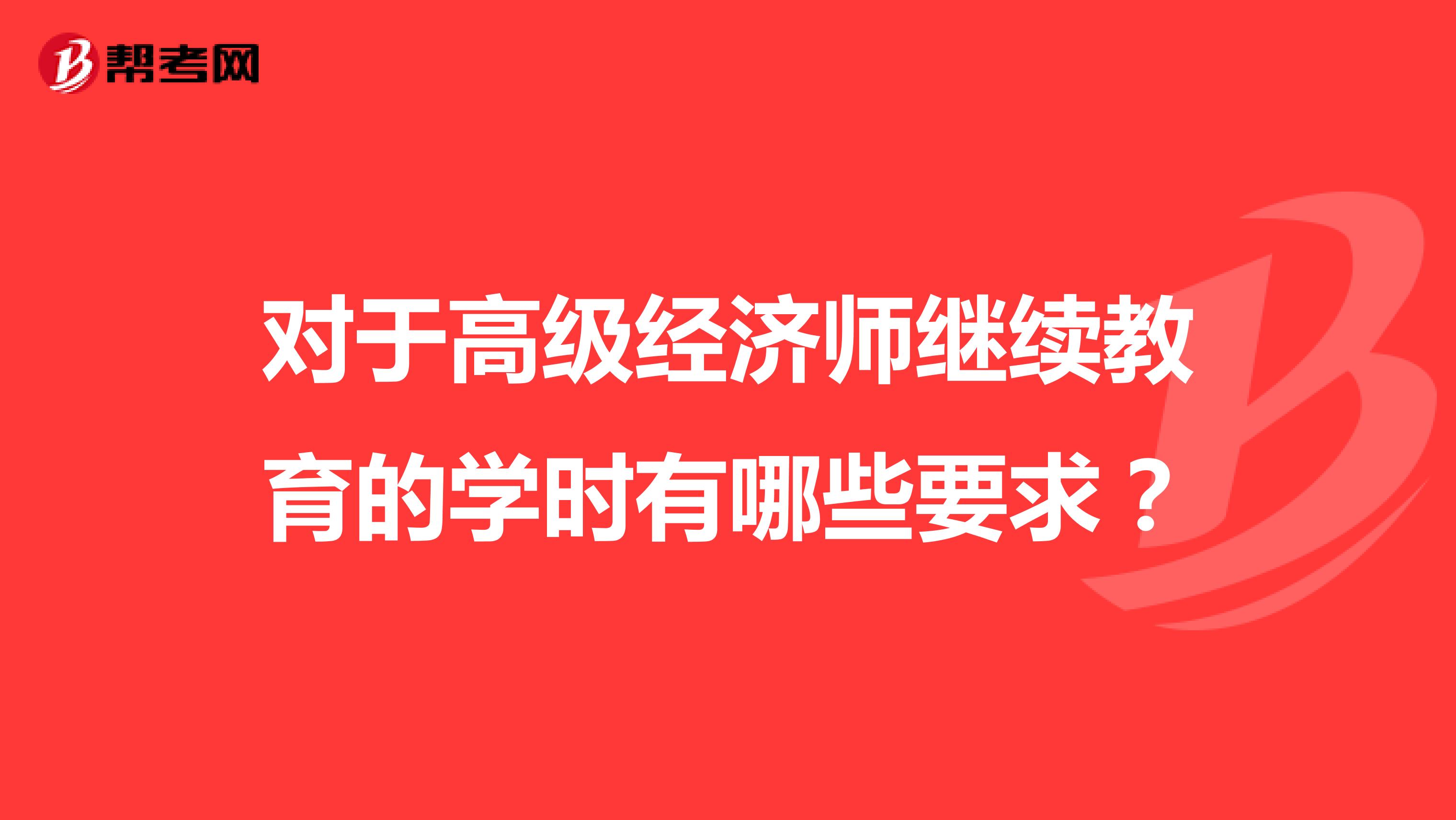 對(duì)于高級(jí)經(jīng)濟(jì)師繼續(xù)教育的學(xué)時(shí)有哪些要求？
