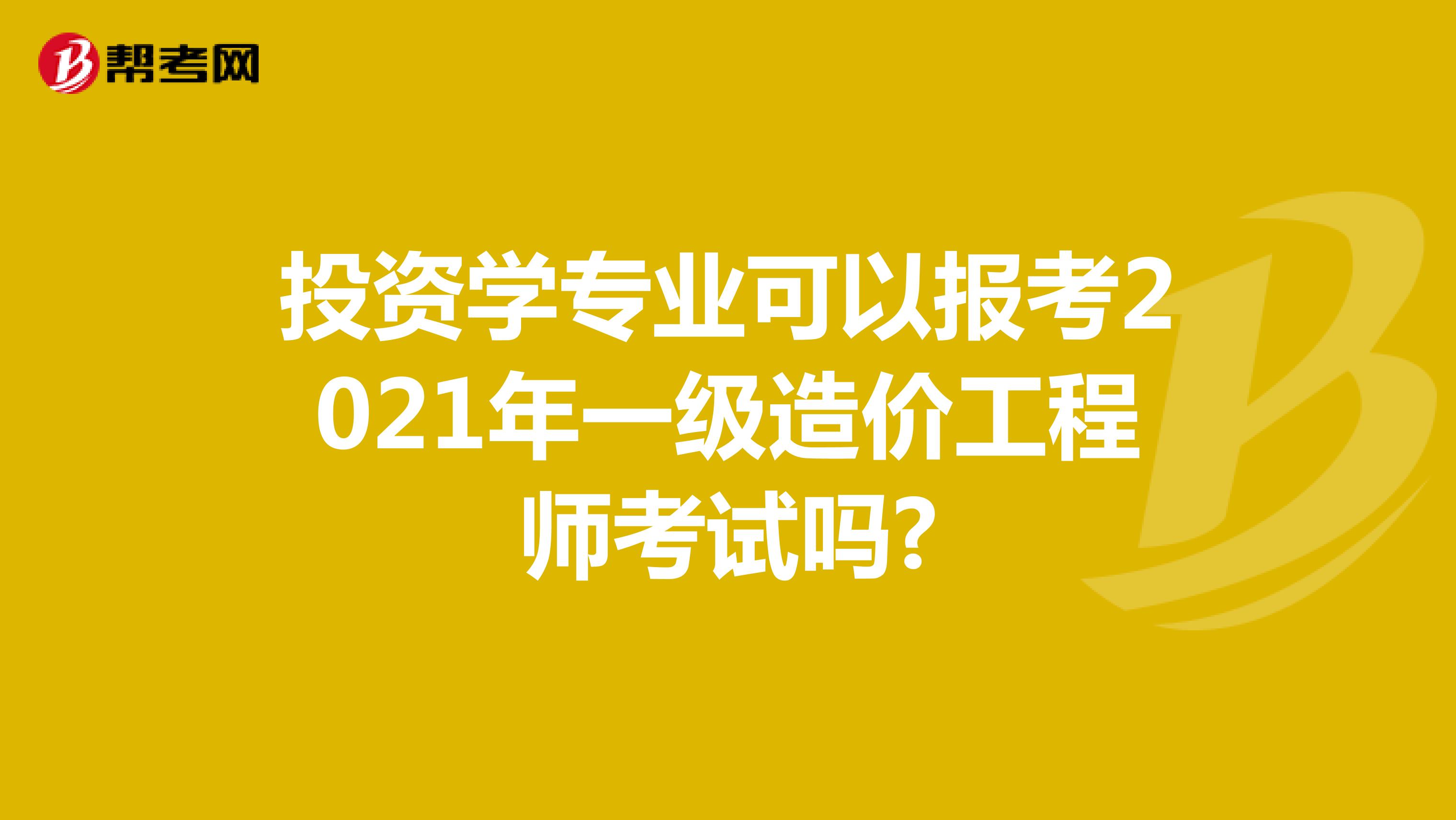 投资学专业可以报考2021年一级造价工程师考试吗?