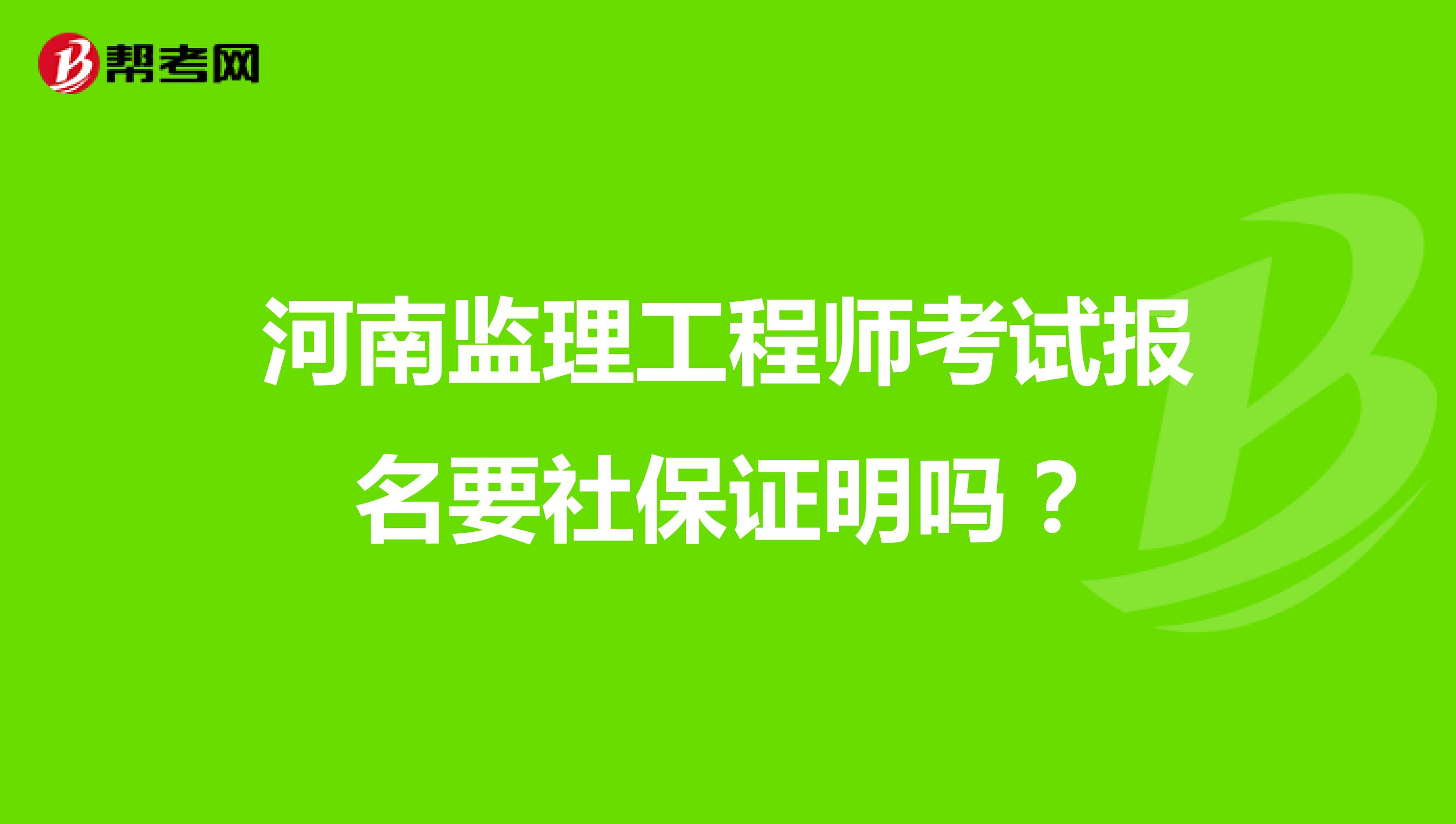 河南监理工程师考试报名要社保证明吗？