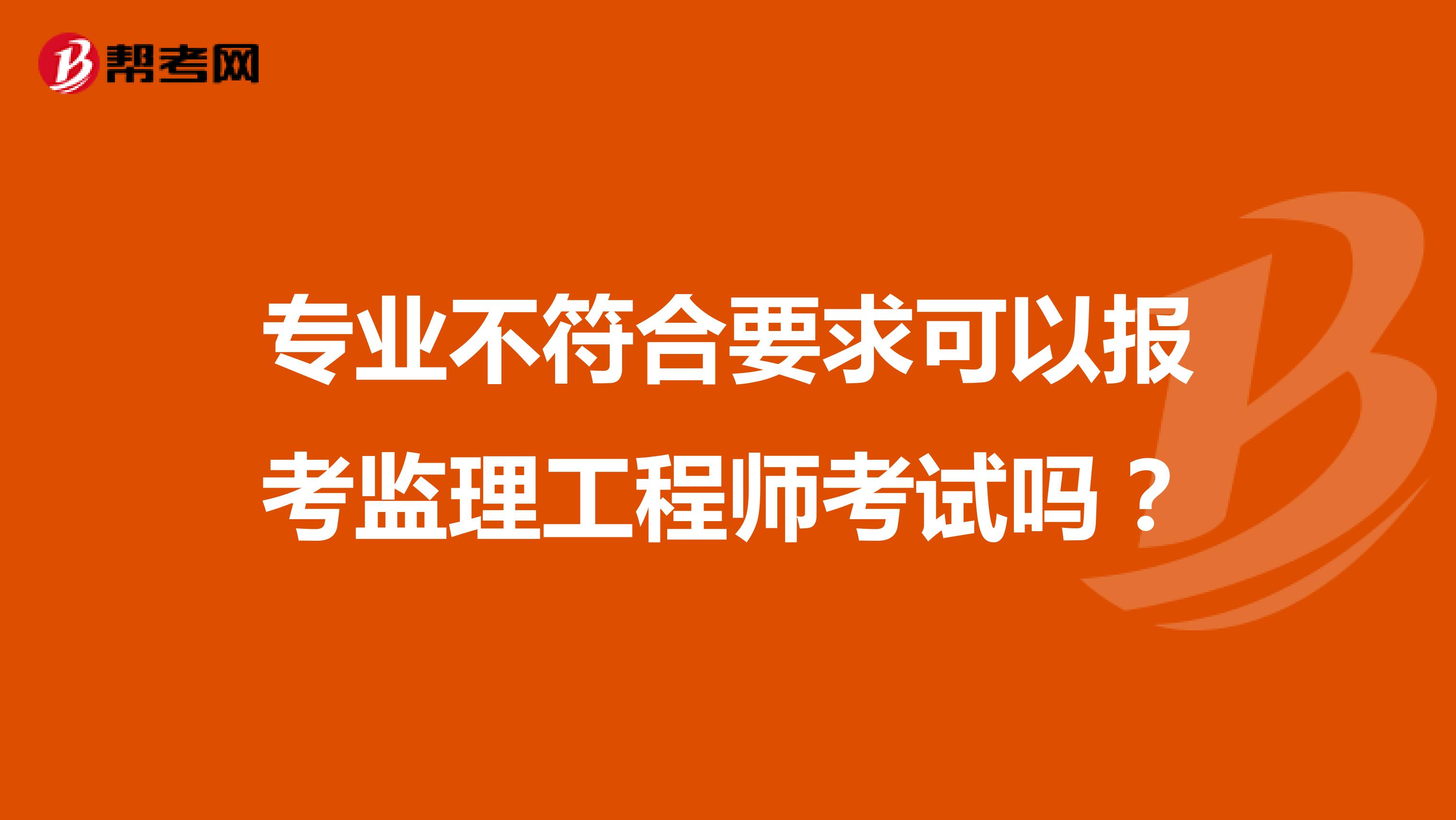 专业不符合要求可以报考监理工程师考试吗?