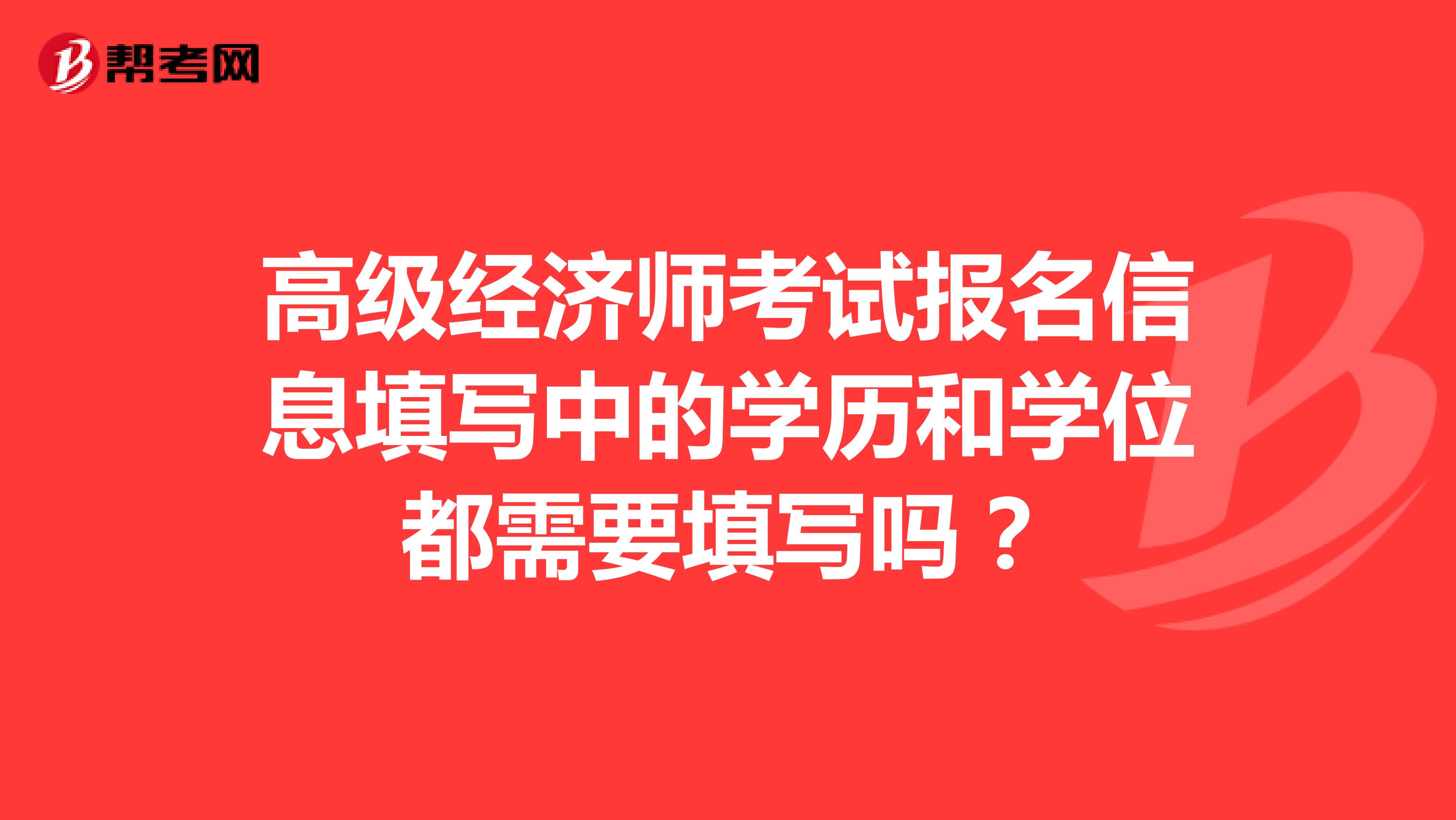 高级经济师考试报名信息填写中的学历和学位都需要填写吗?