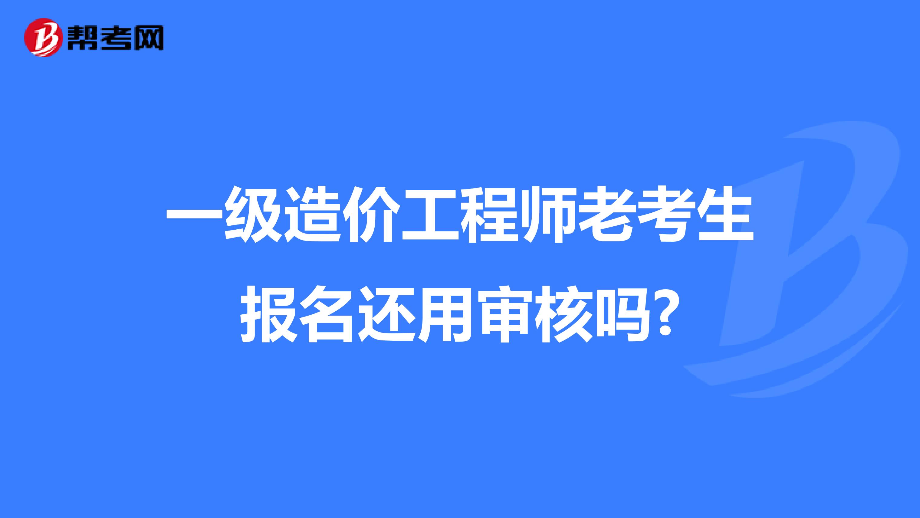 一级造价工程师老考生报名还用审核吗?