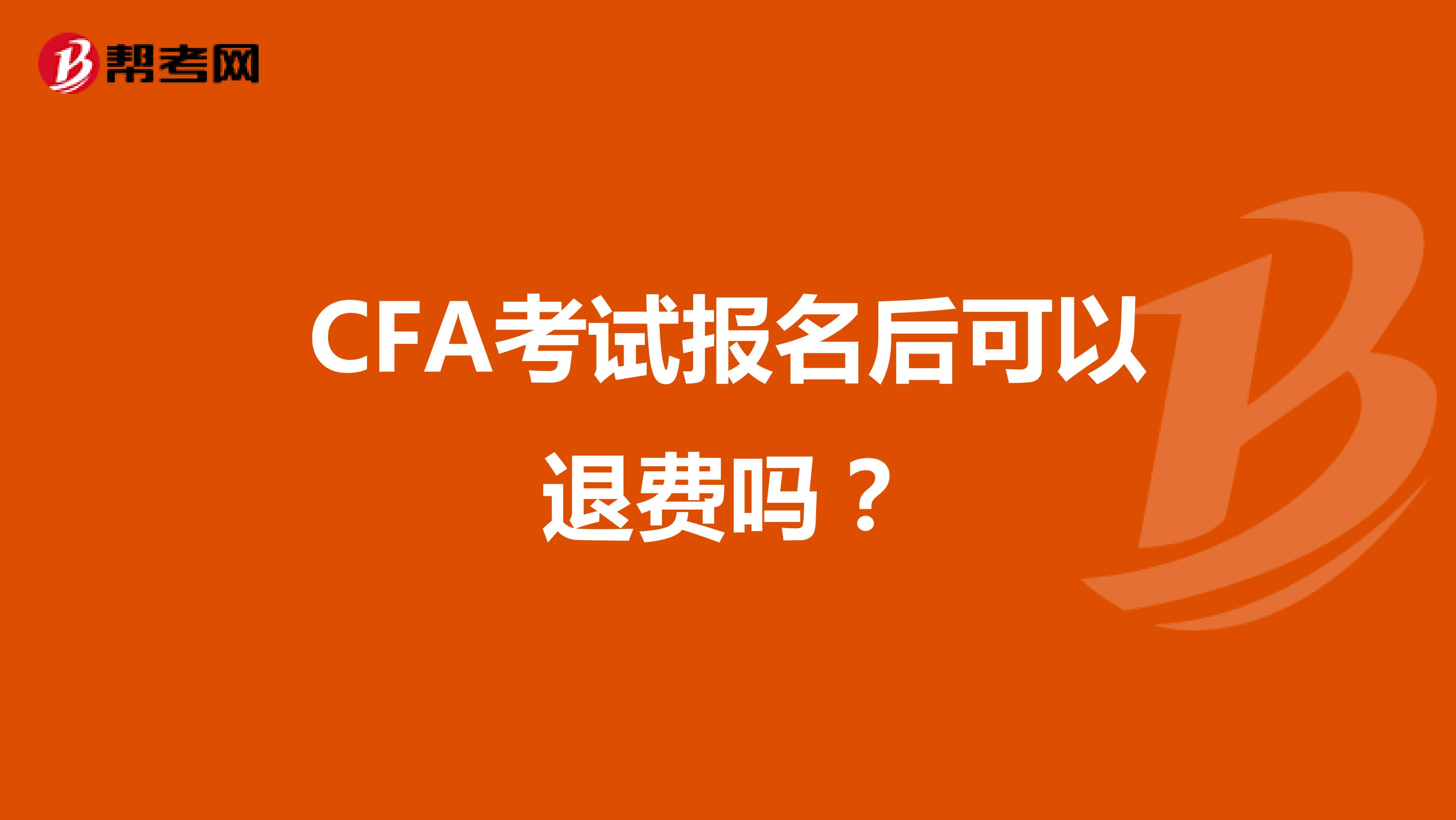 CFA考试报名后可以退费吗？