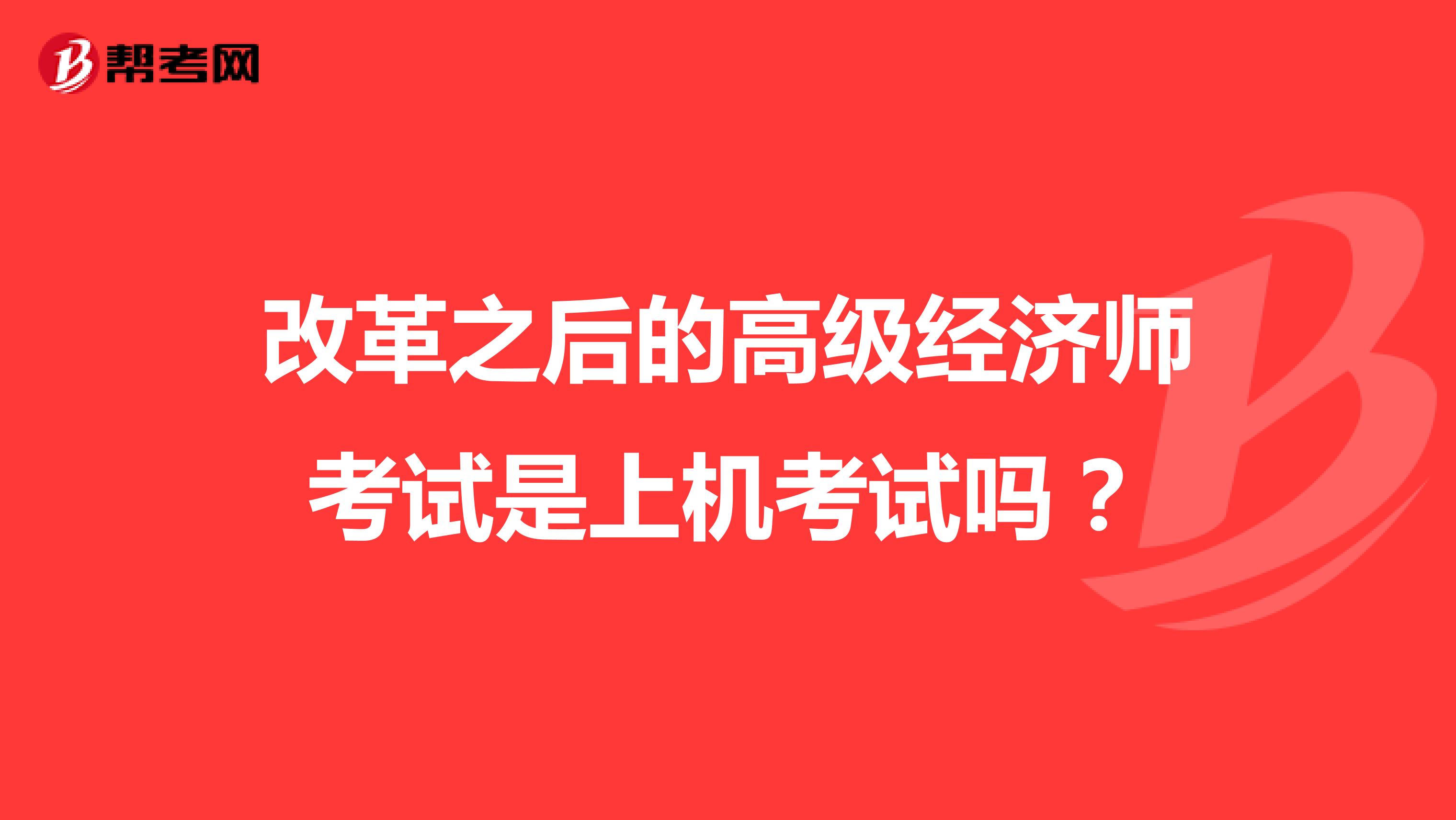 改革之后的高级经济师考试是上机考试吗？