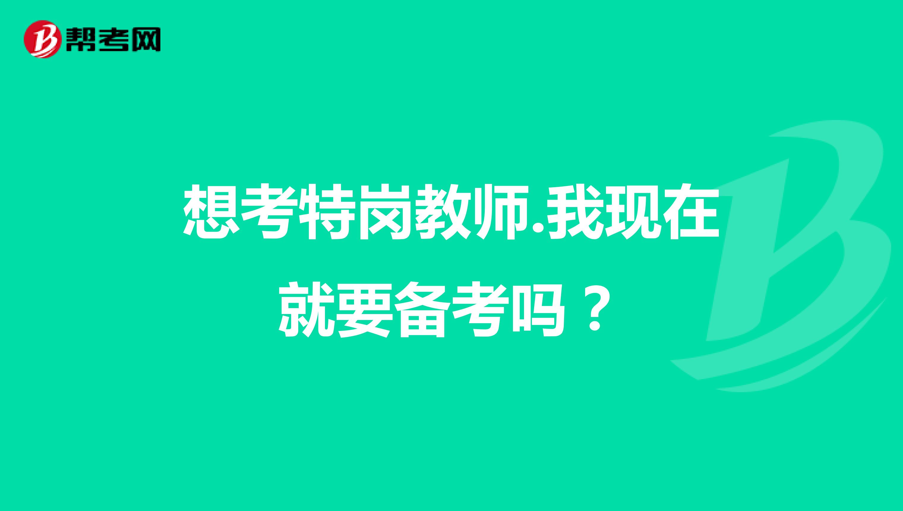 想考特崗教師.我現(xiàn)在就要備考嗎？