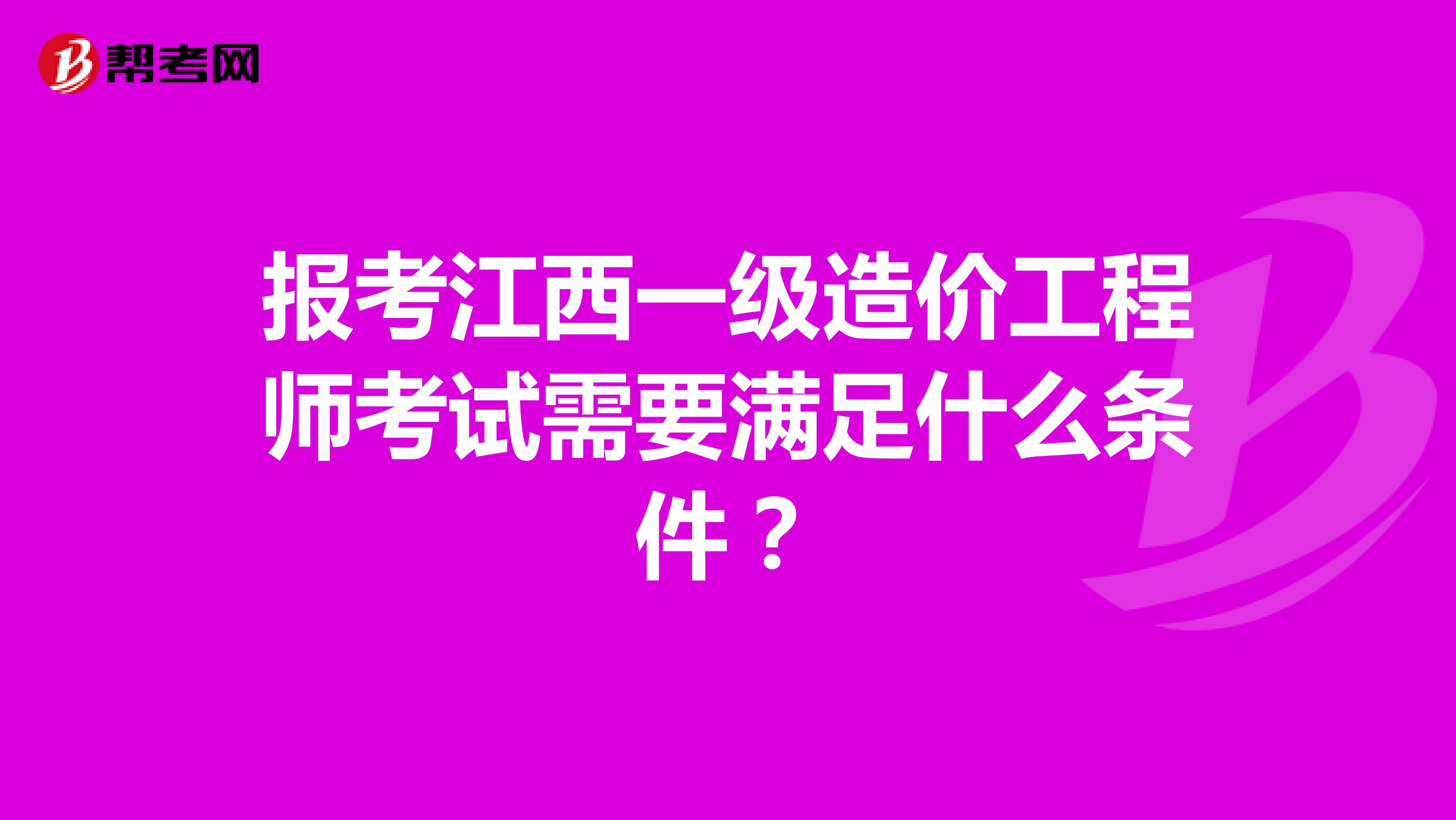 报考江西一级造价工程师考试需要满足什么条件？
