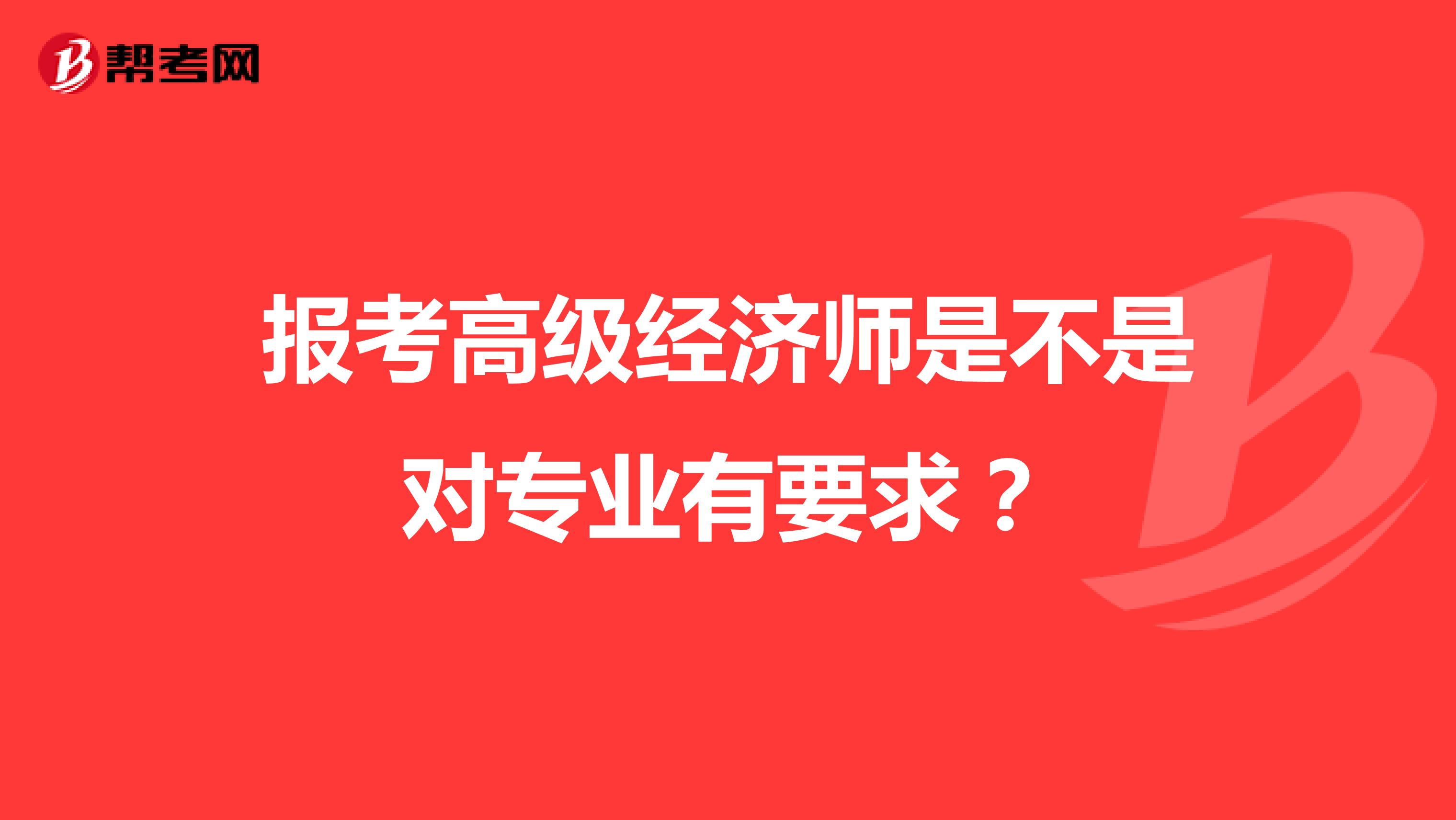 报考高级经济师是不是对专业有要求?