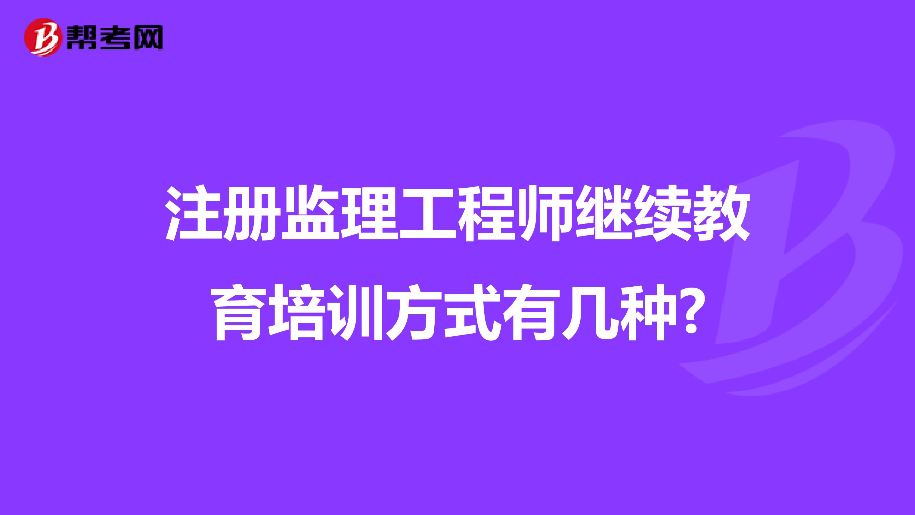 注冊監(jiān)理工程師繼續(xù)教育培訓(xùn)方式有幾種?