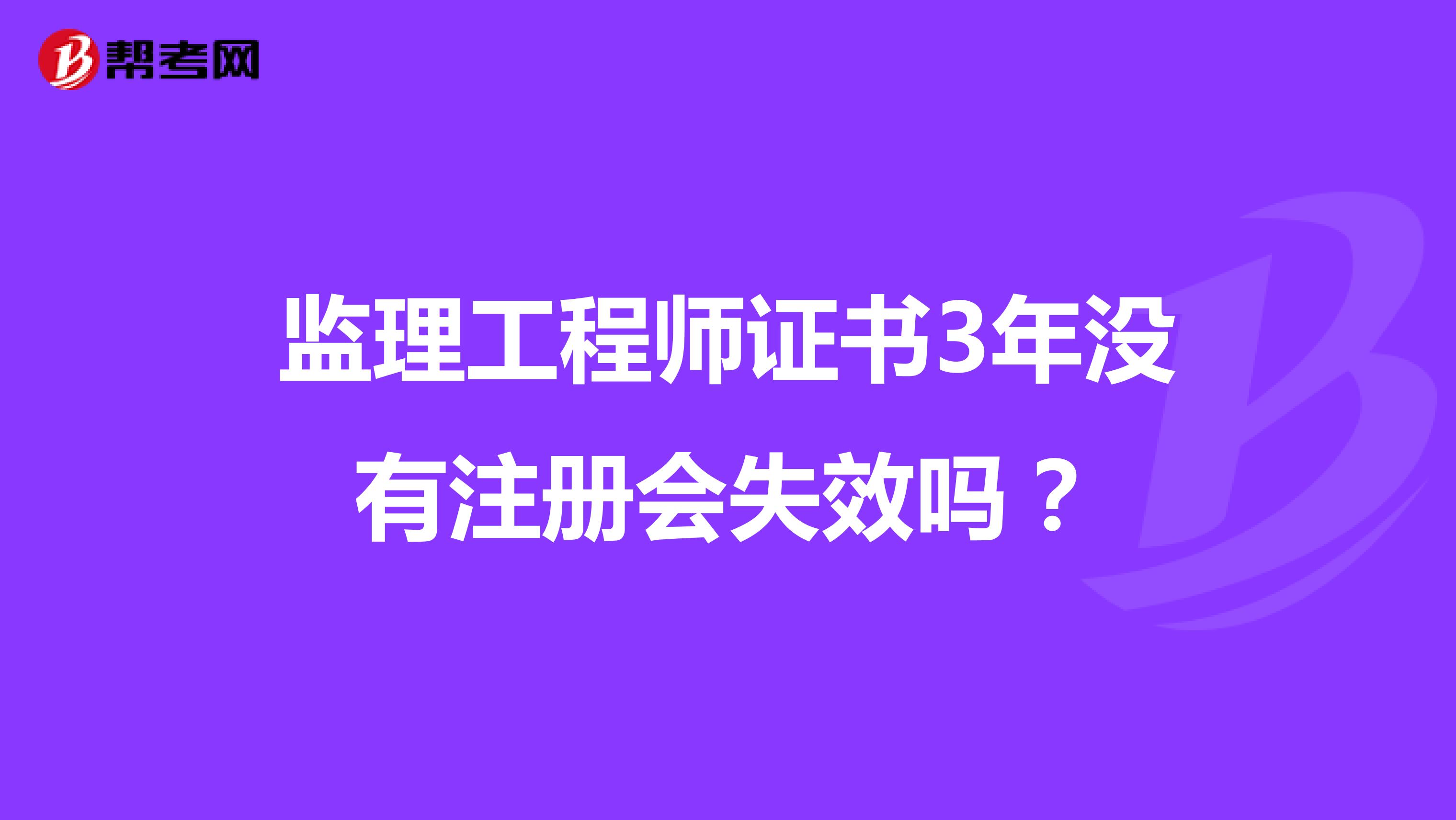 監(jiān)理工程師證書3年沒有注冊(cè)會(huì)失效嗎？
