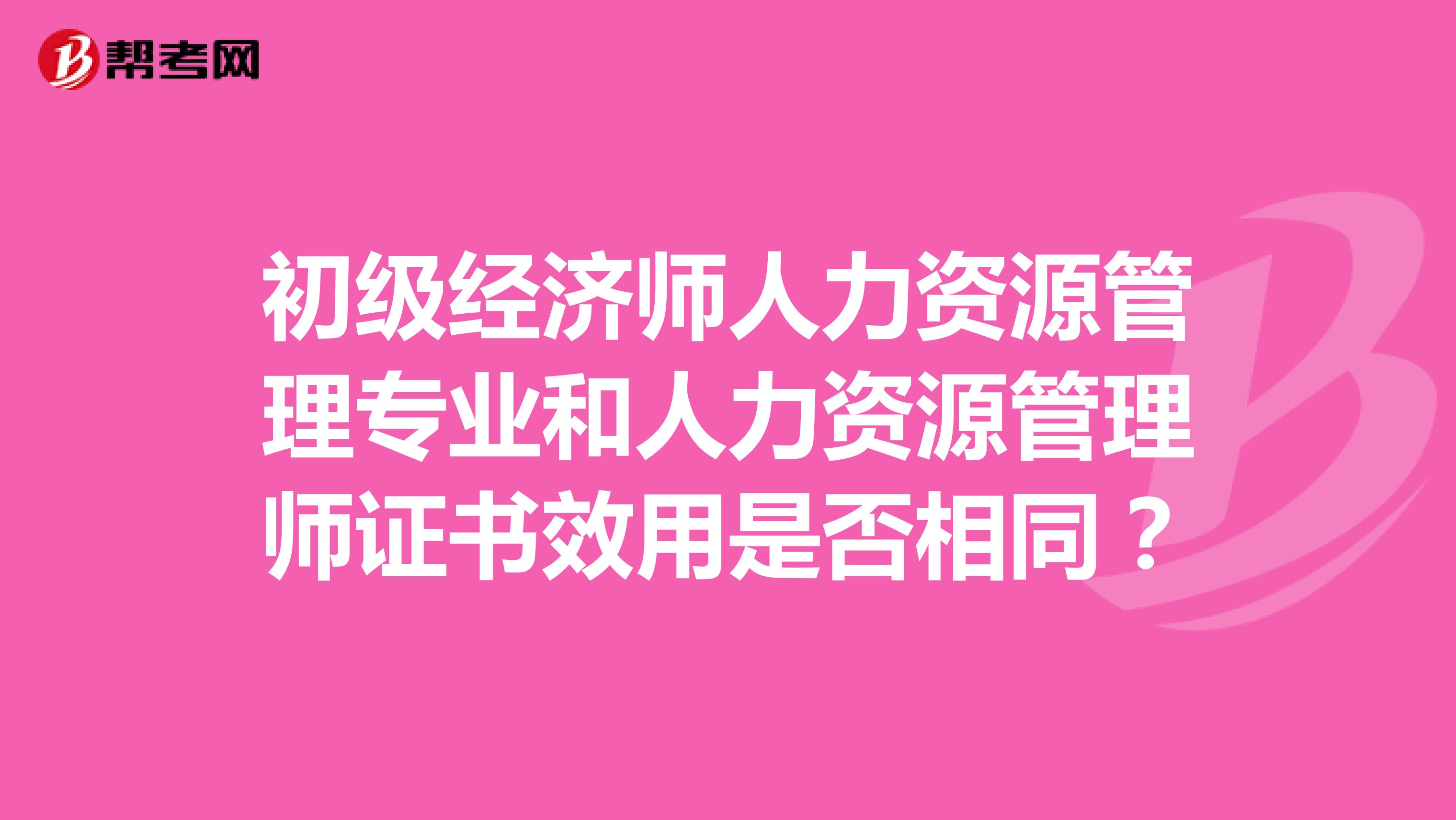 初级经济师人力资源管理专业和人力资源管理师证书效用是否相同？