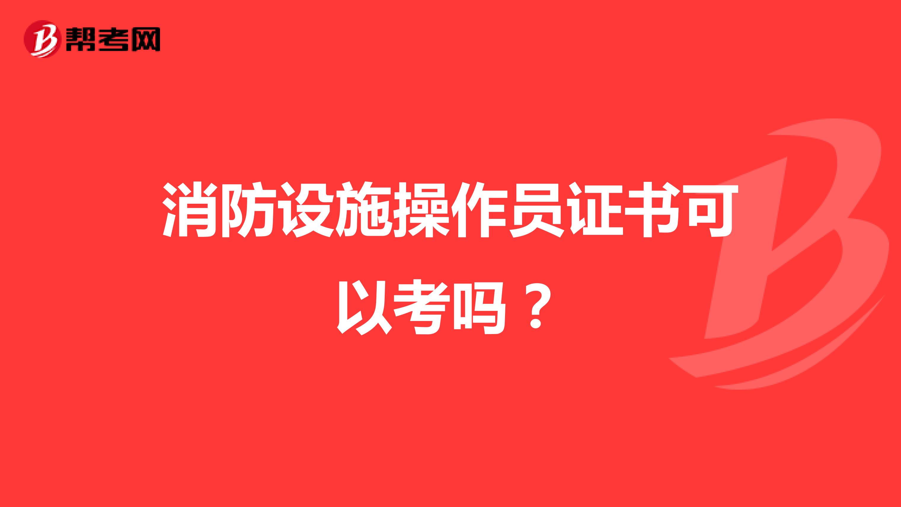 消防设施操作员证书可以考吗?