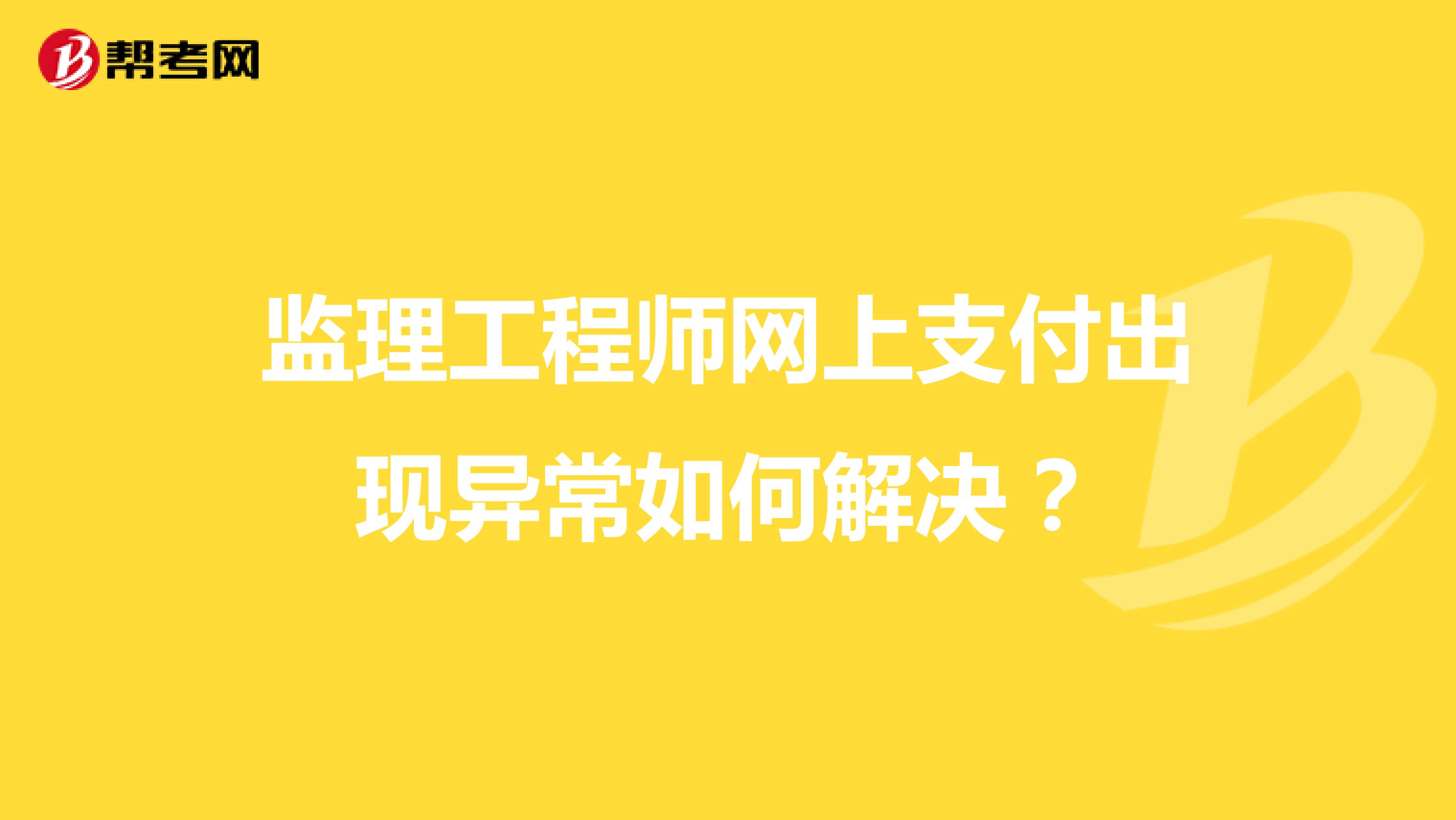 监理工程师网上支付出现异常如何解决?
