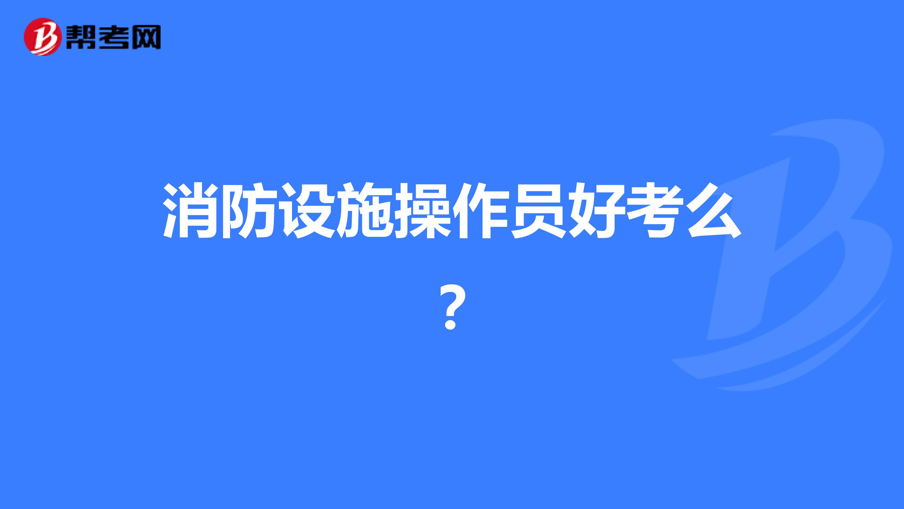 消防设施操作员好考么?