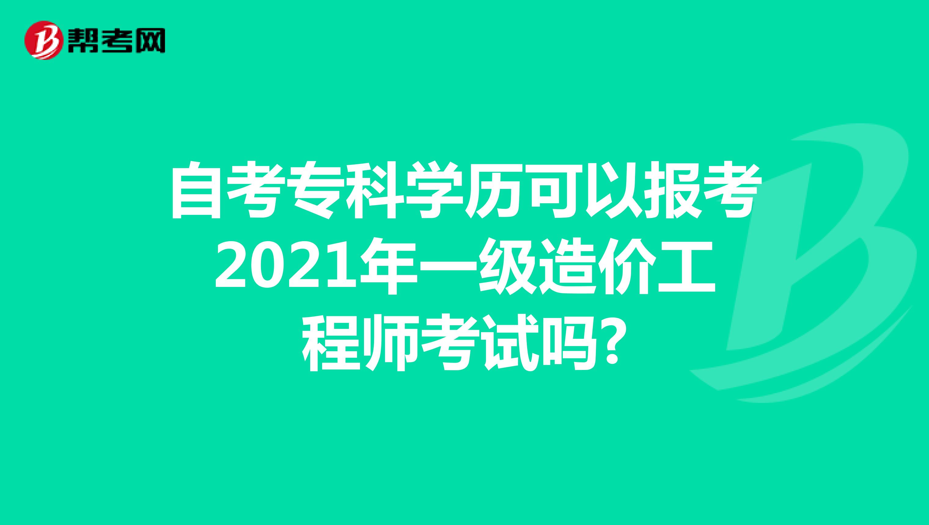 自考专科学历可以报考2021年一级造价工程师考试吗?