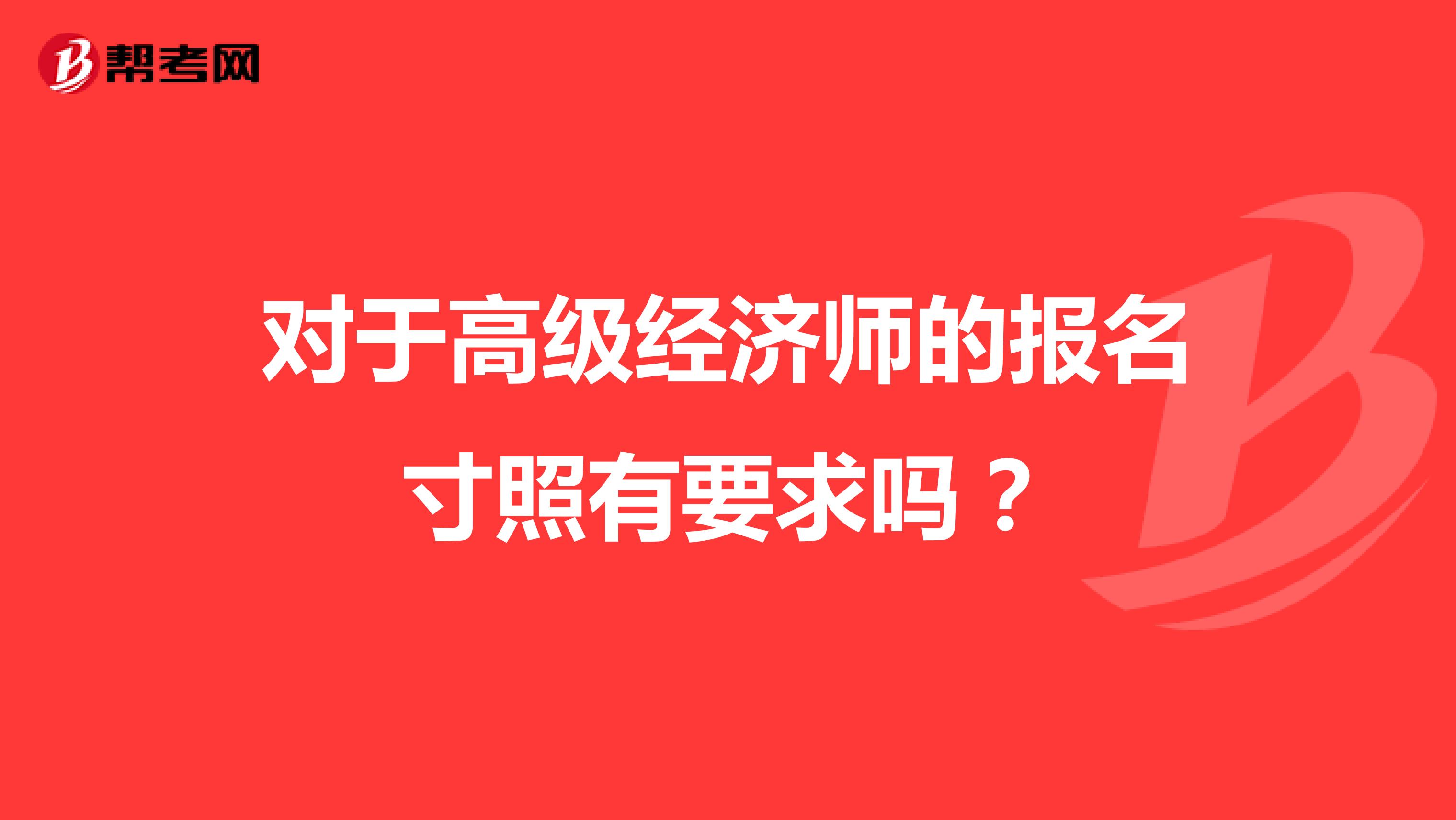 对于高级经济师的报名寸照有要求吗？