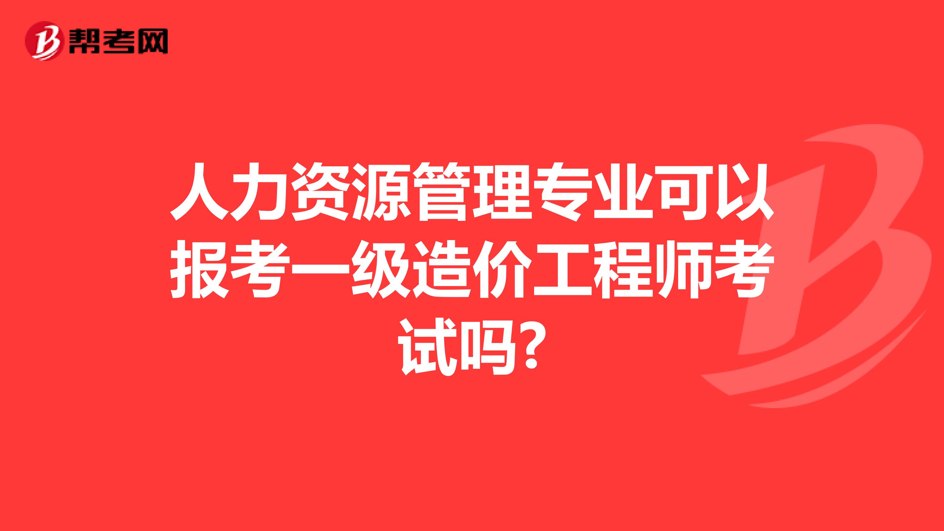 人力資源管理專業(yè)可以報(bào)考一級(jí)造價(jià)工程師考試嗎?