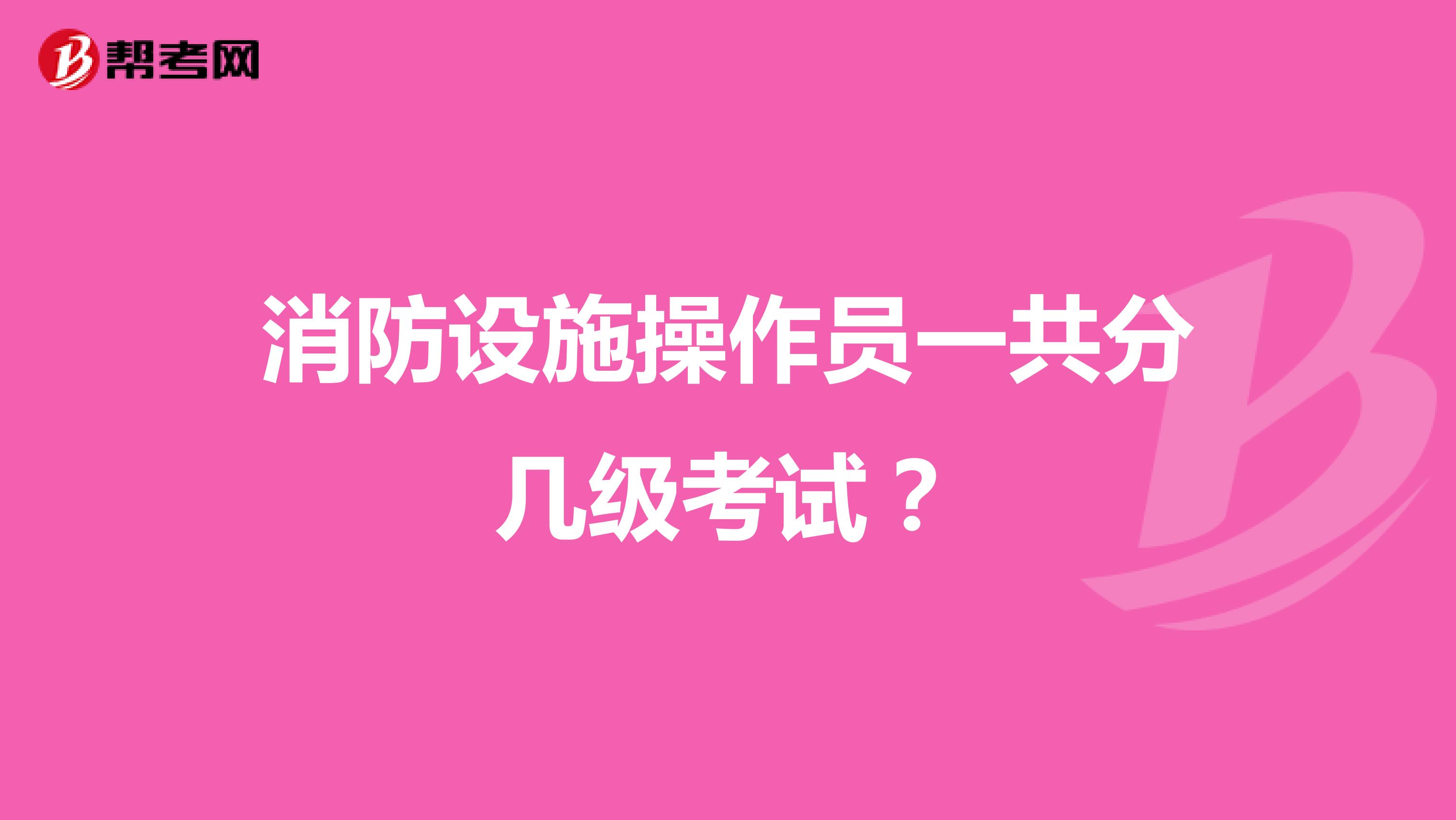 消防设施操作员一共分几级考试?
