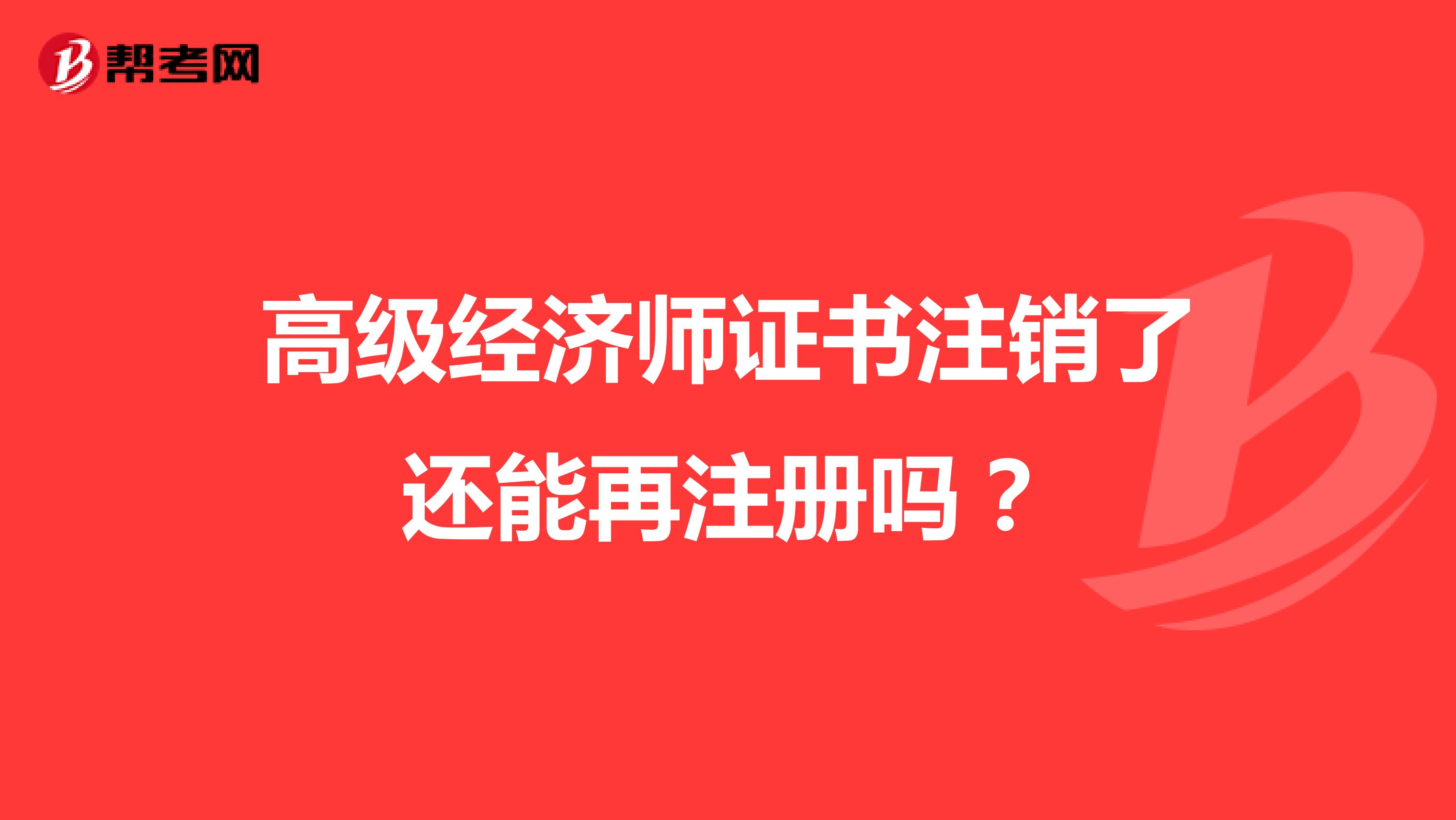 高級經(jīng)濟師證書注銷了還能再注冊嗎?