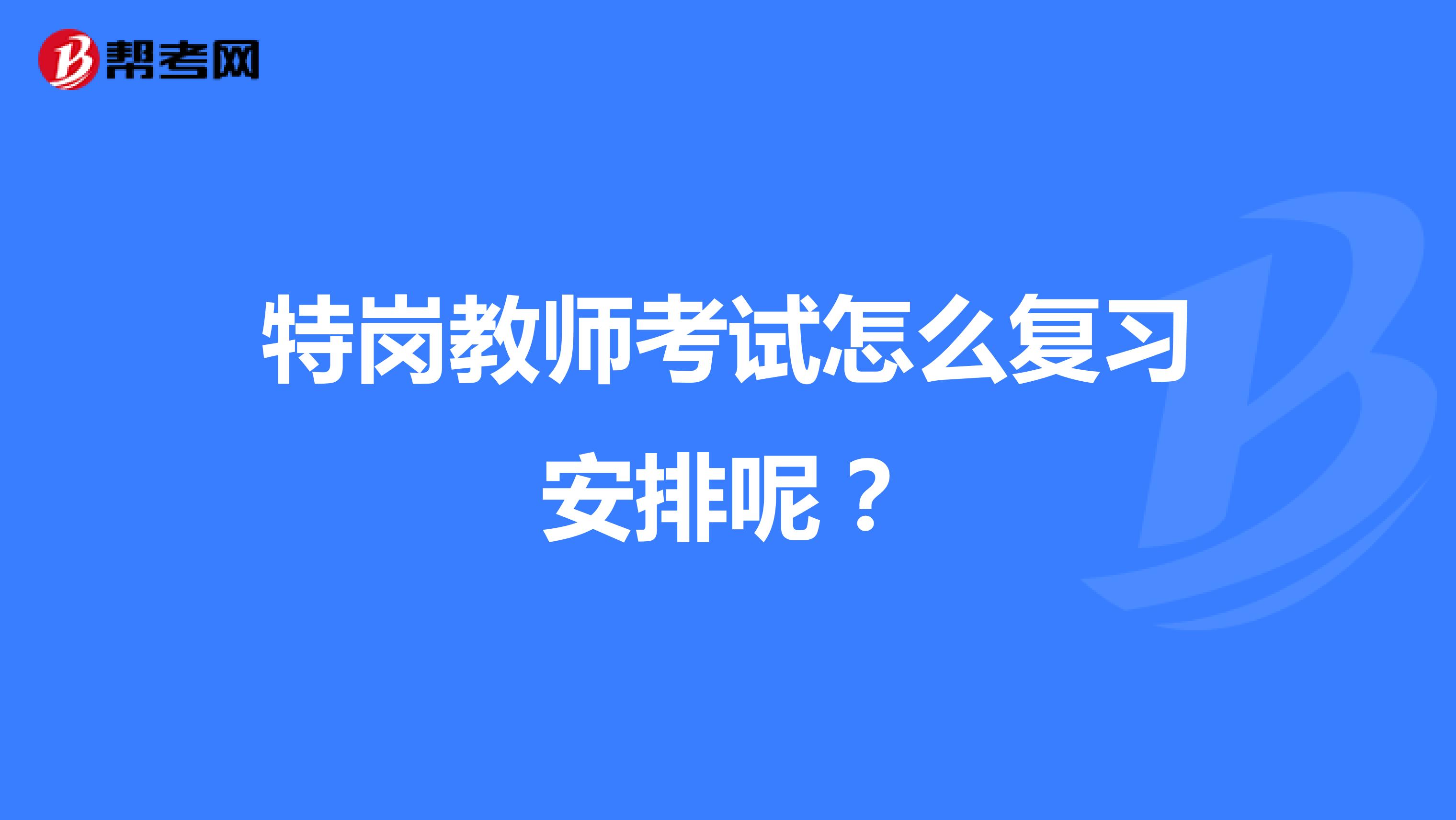 特岗教师考试怎么复习安排呢?