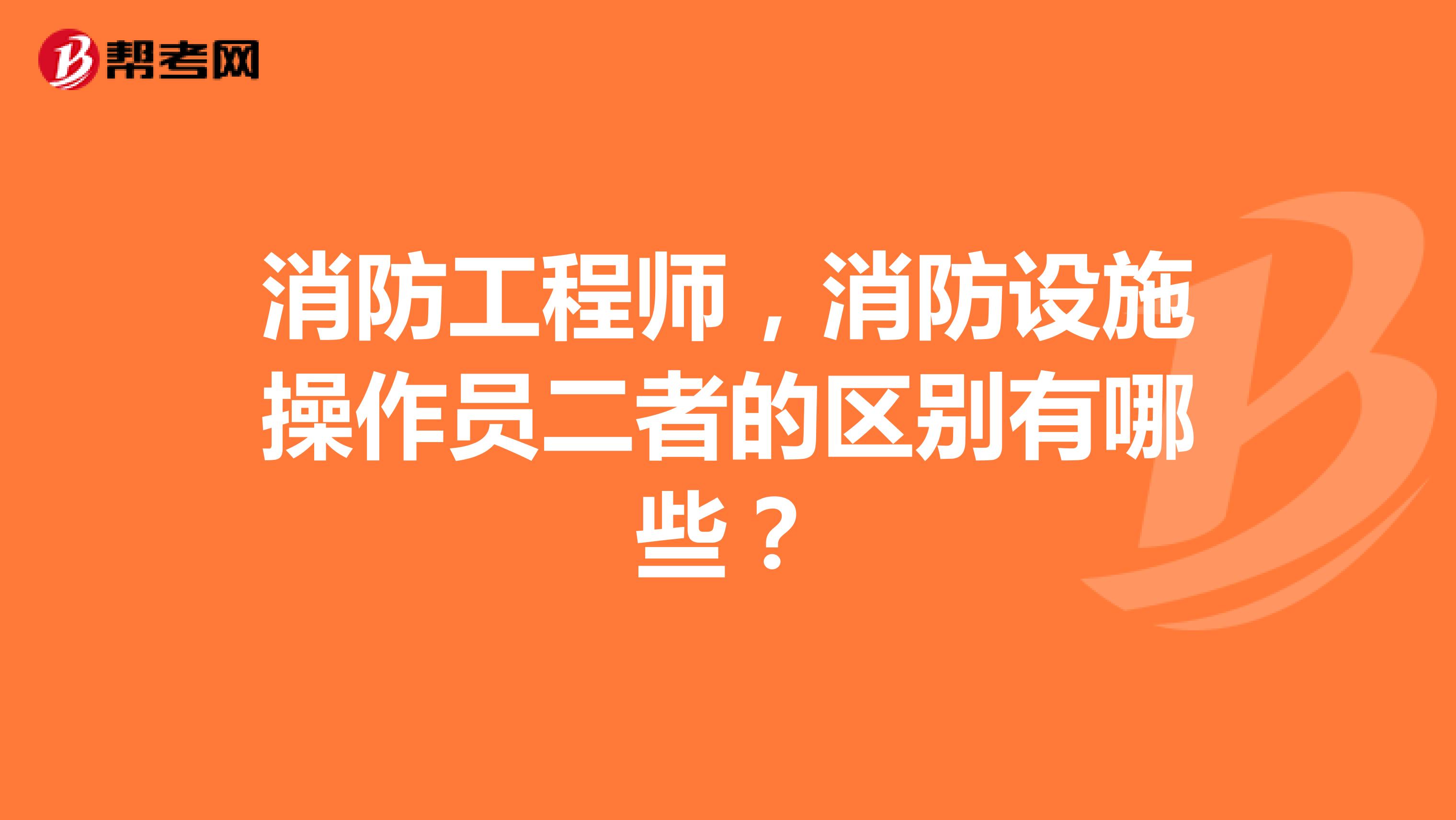 消防工程师,消防设施操作员二者的区别有哪些?