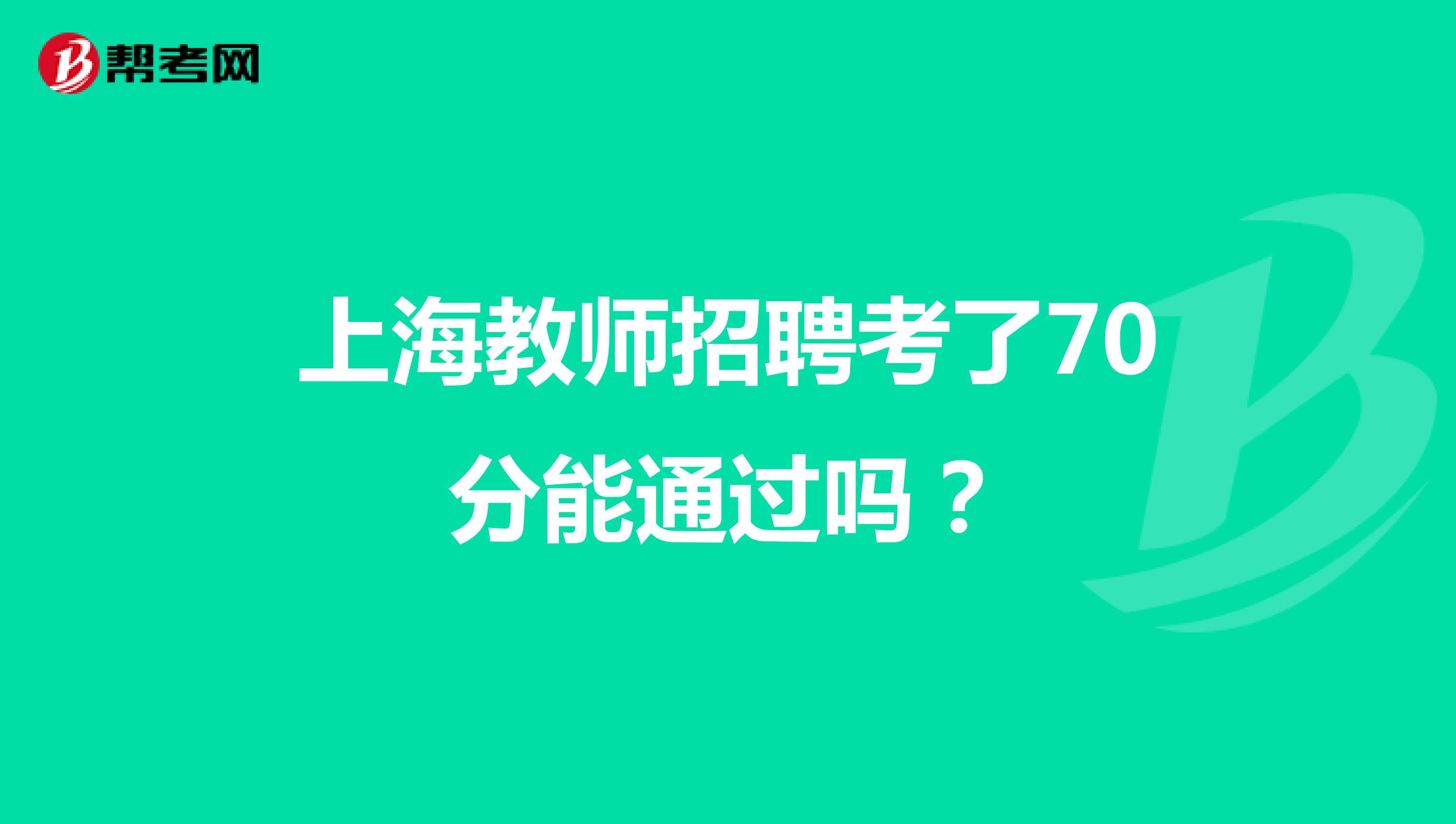 上海教师招聘考了70分能通过吗？