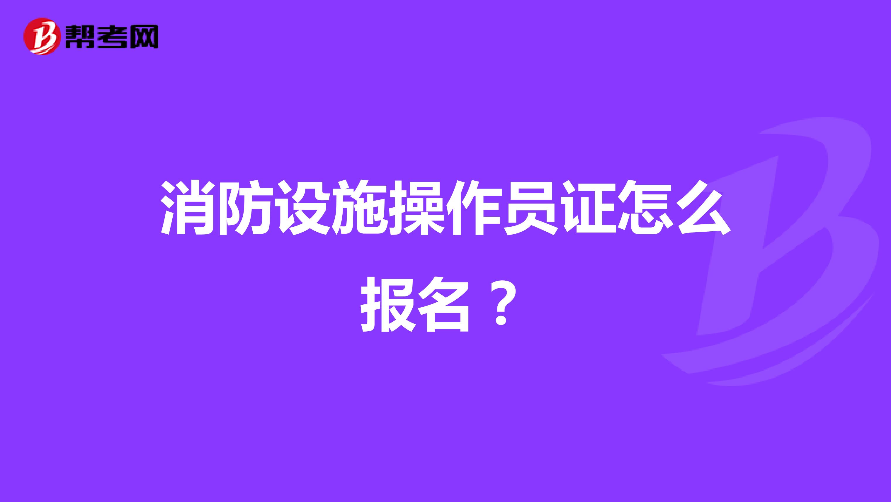 消防设施操作员证怎么报名?