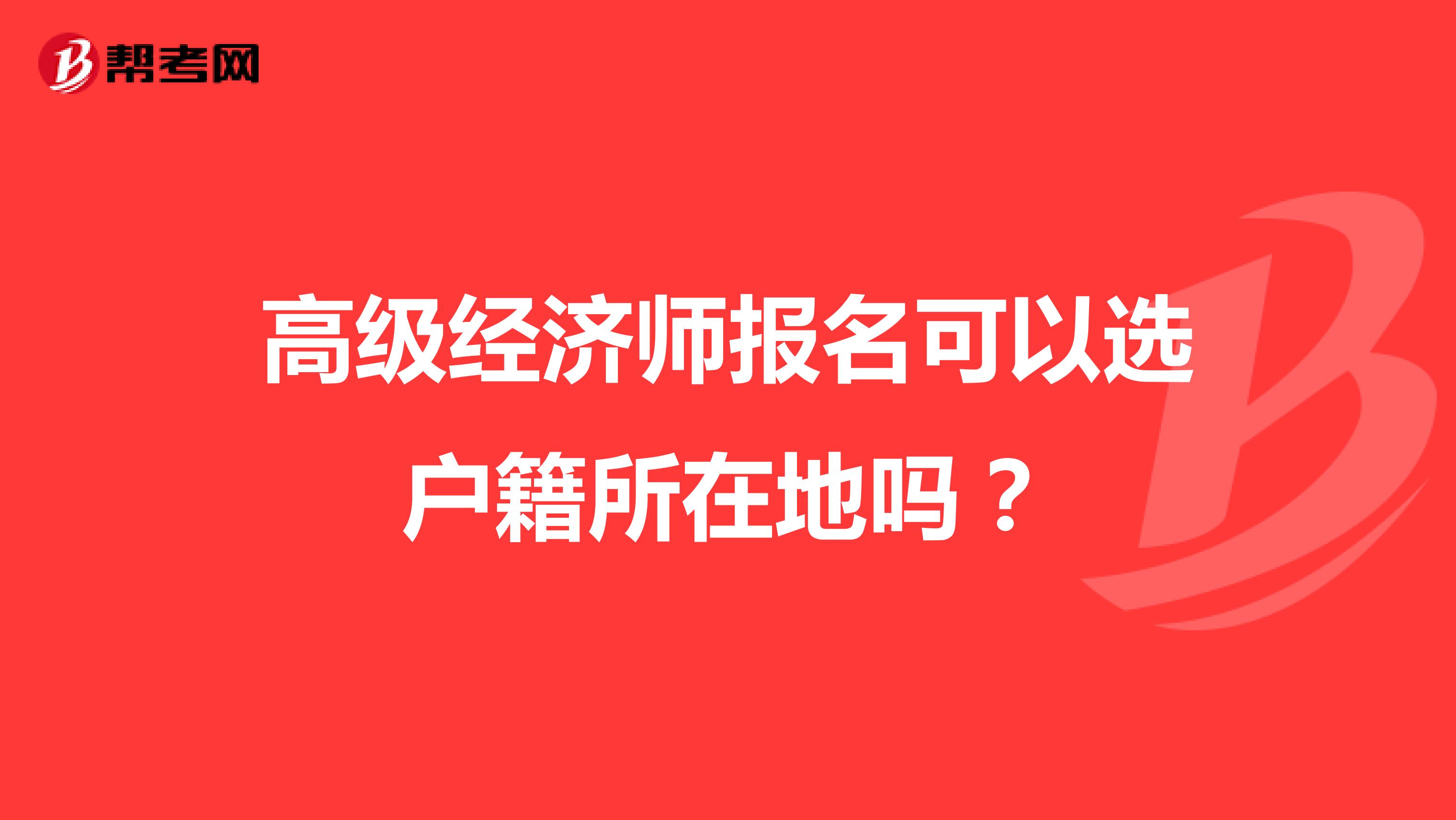 高级经济师报名可以选户籍所在地吗?